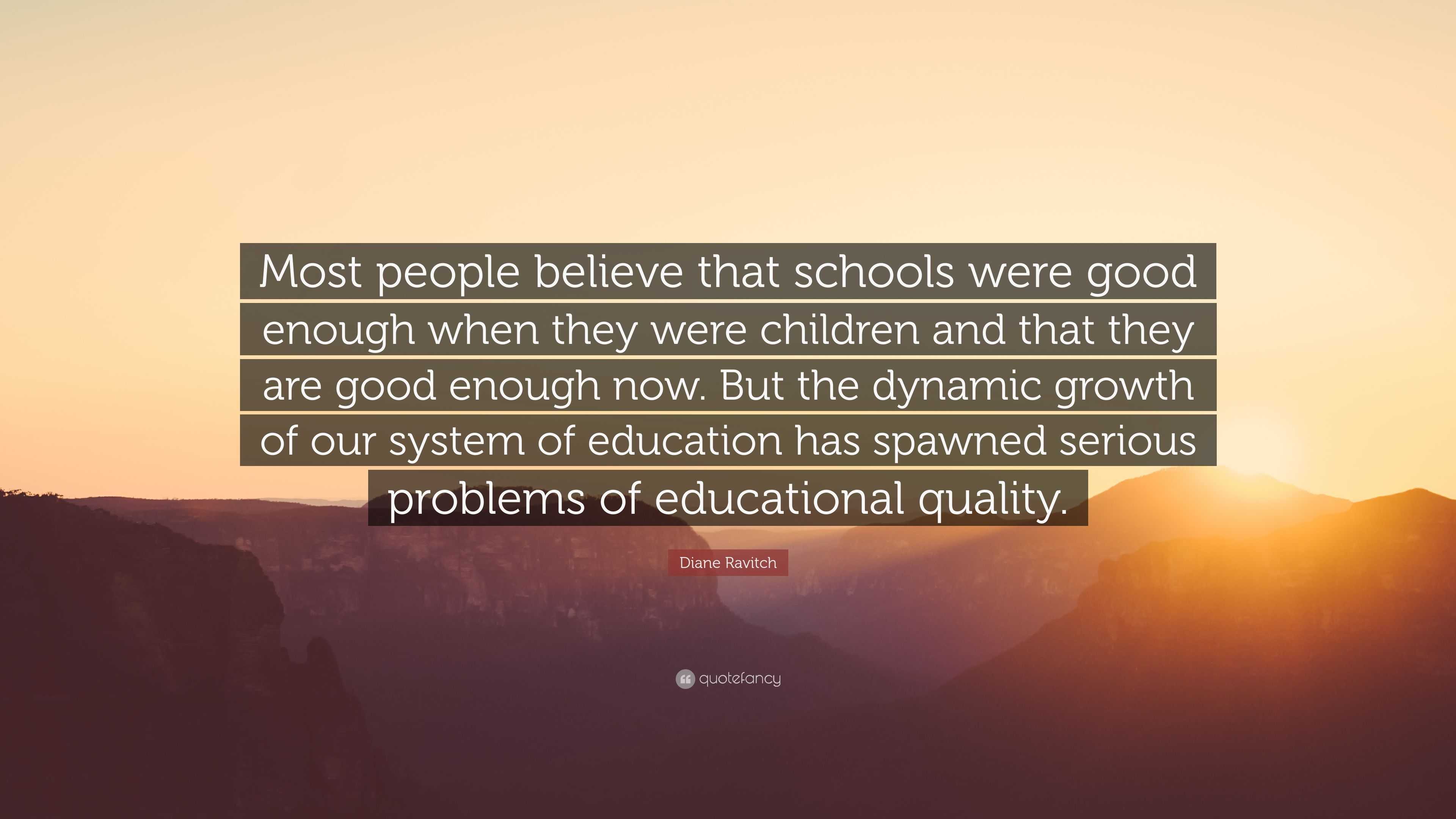 Diane Ravitch Quote: “Most people believe that schools were good enough ...