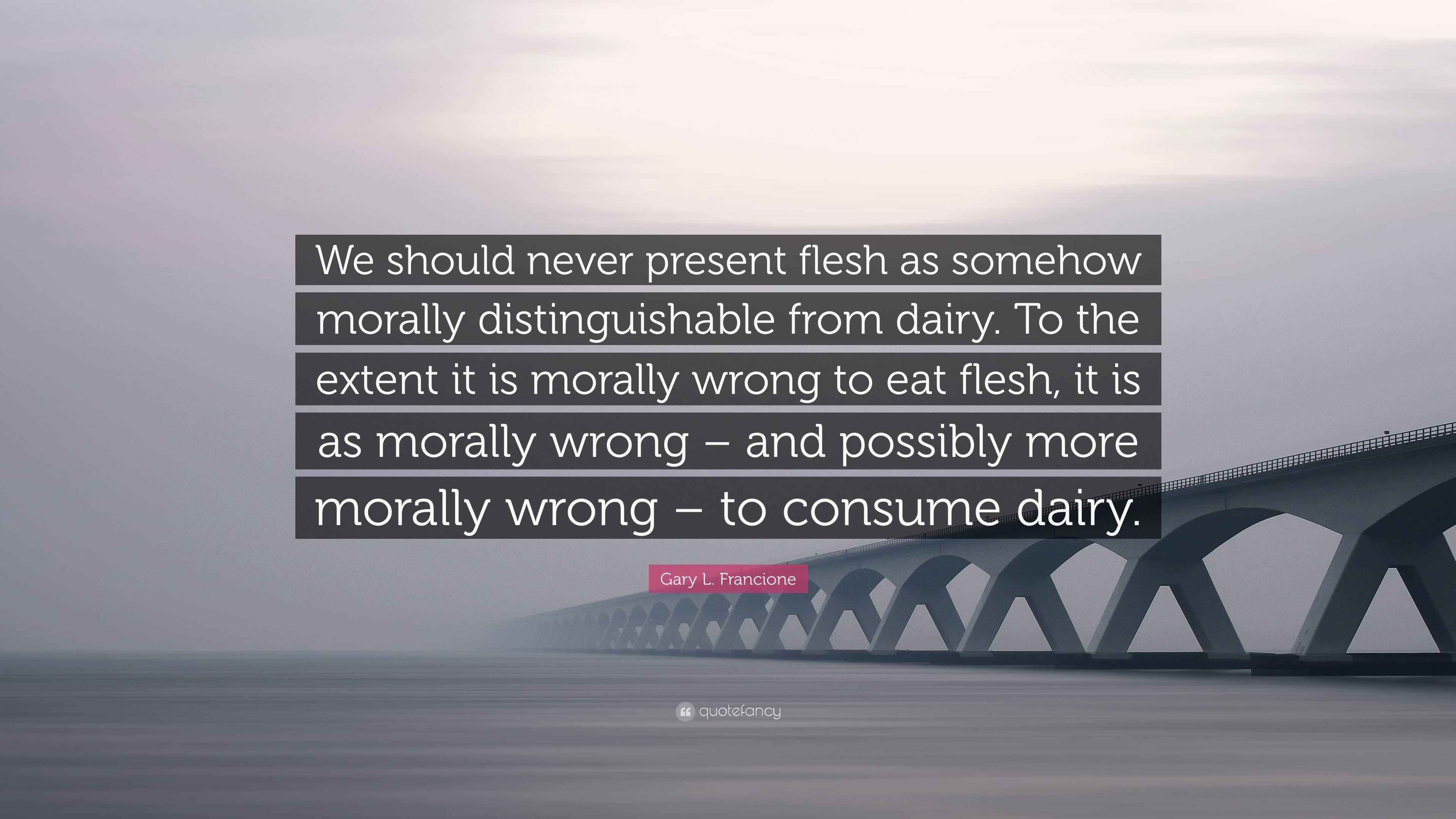 Gary L. Francione Quote “We should never present flesh as somehow