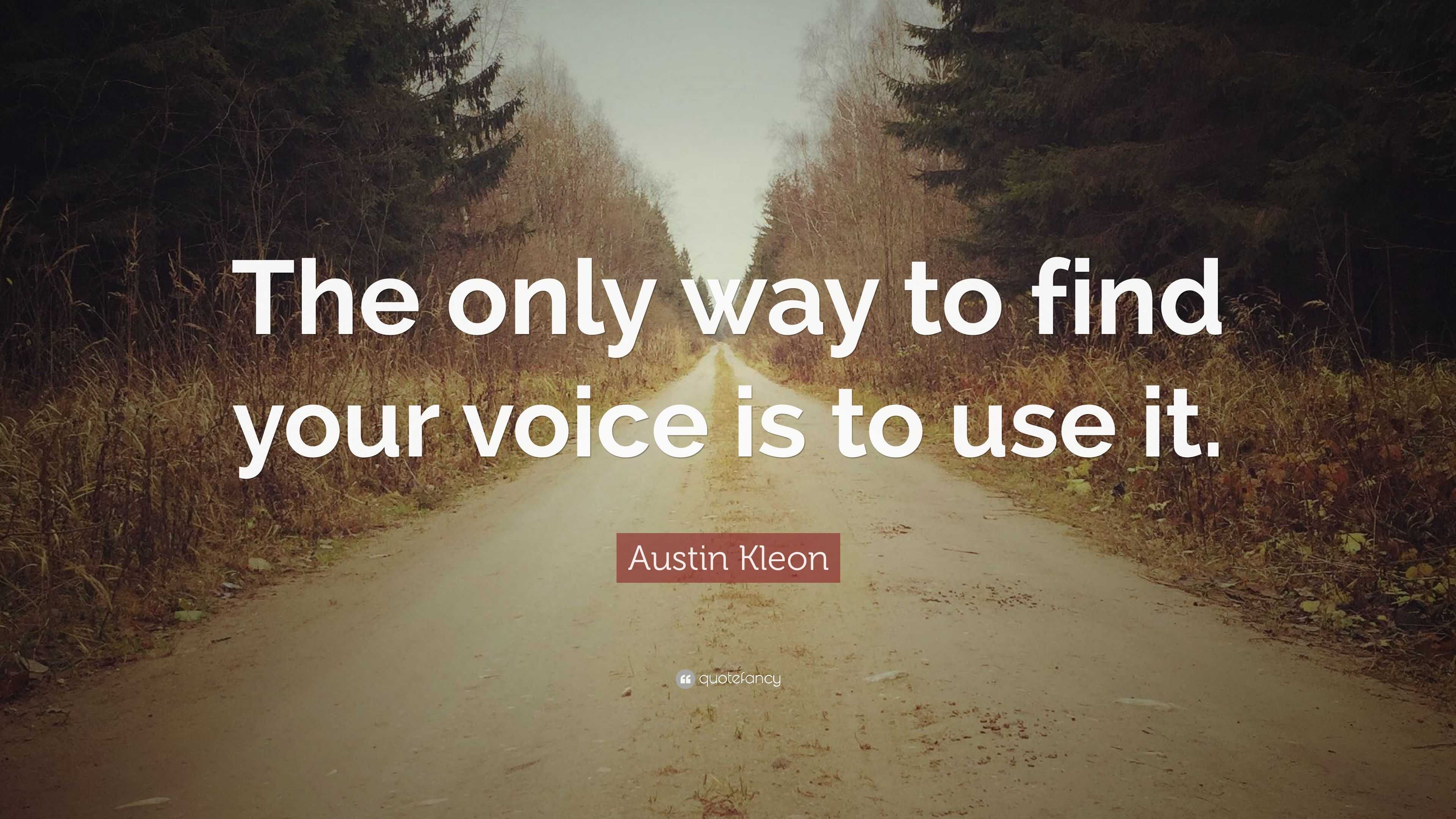 Austin Kleon Quote: “The only way to find your voice is to use it.”