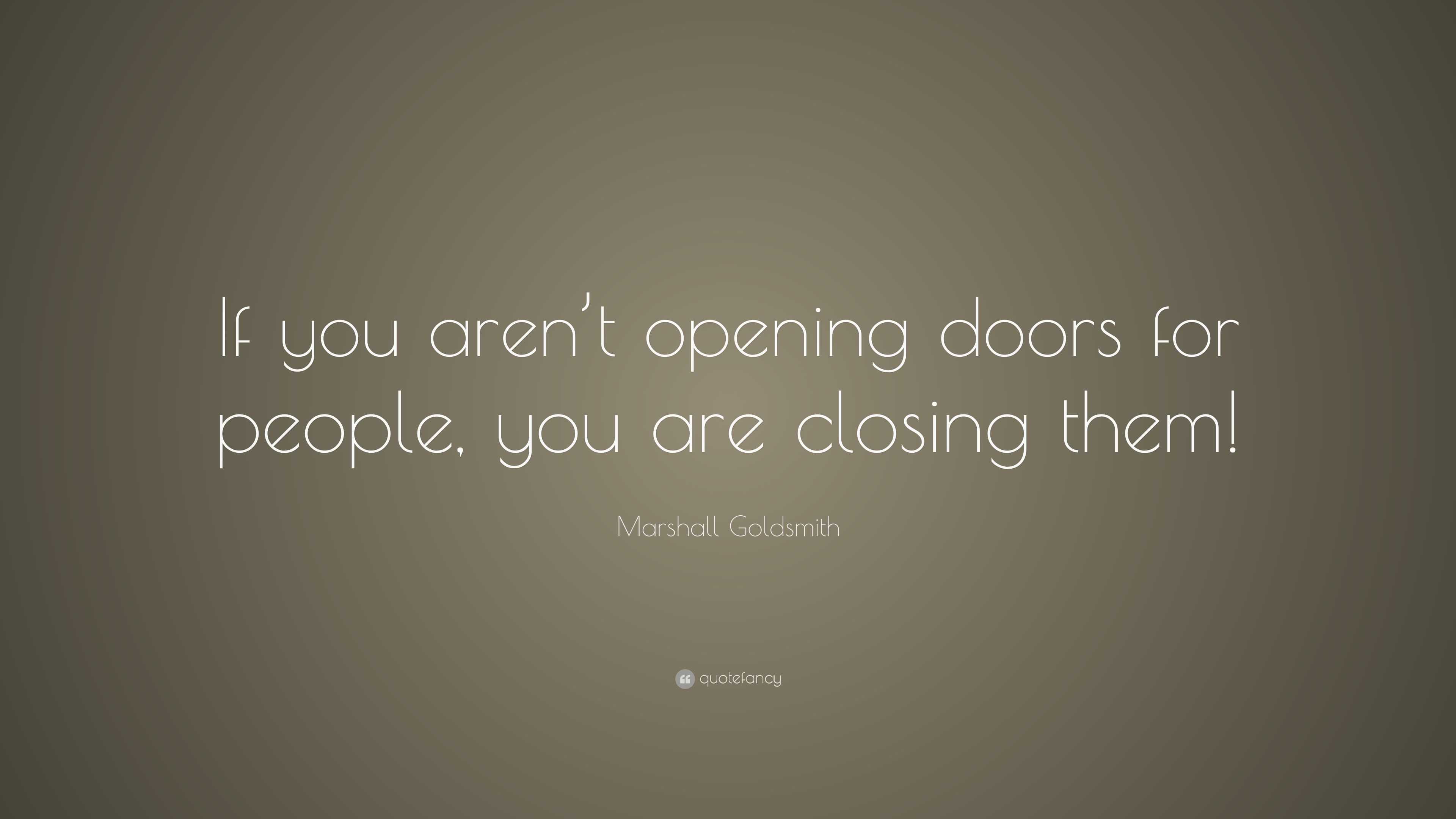 Marshall Goldsmith Quote If You Aren T Opening Doors For