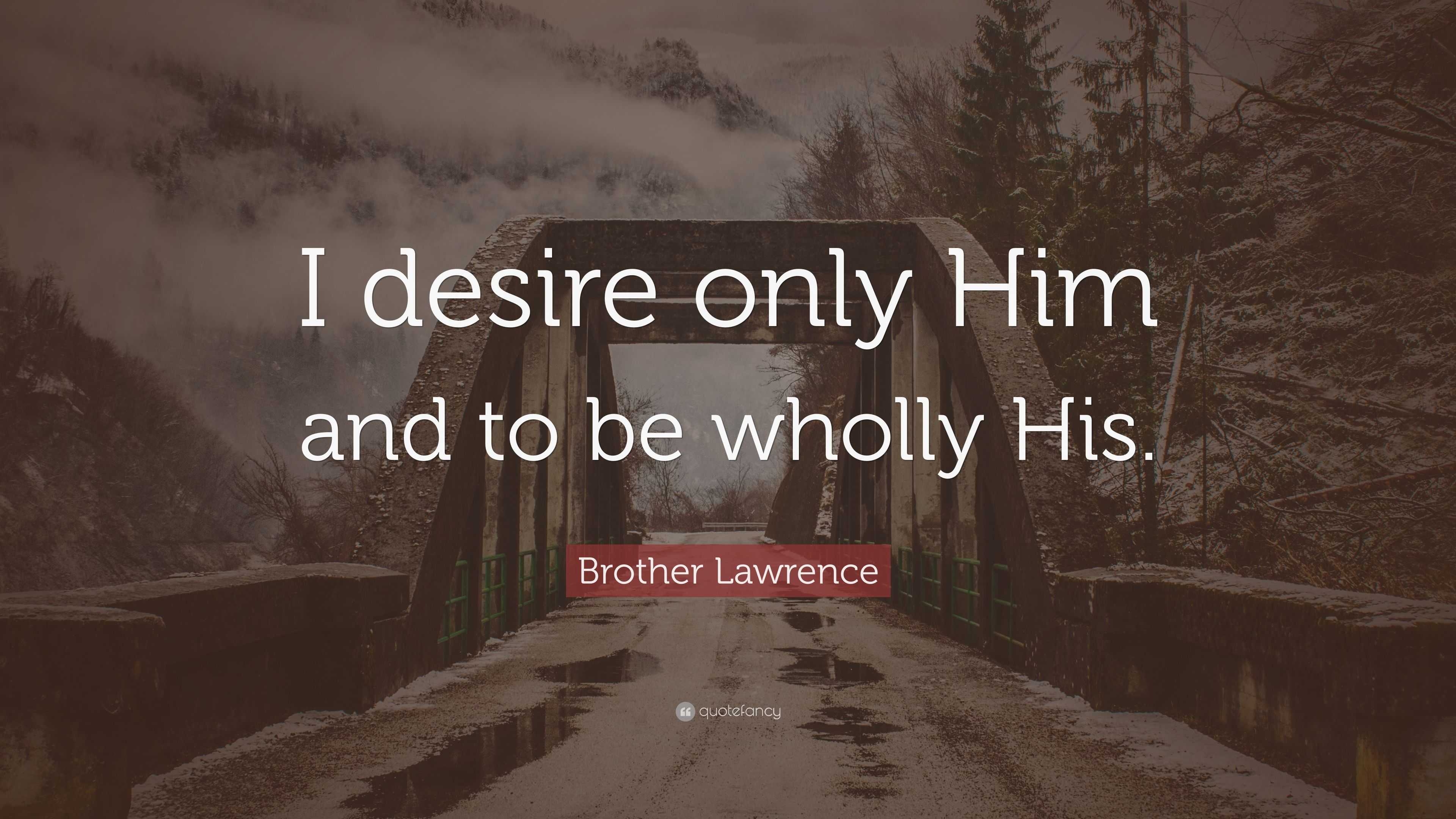 Brother Lawrence Quote: “I desire only Him and to be wholly His.”