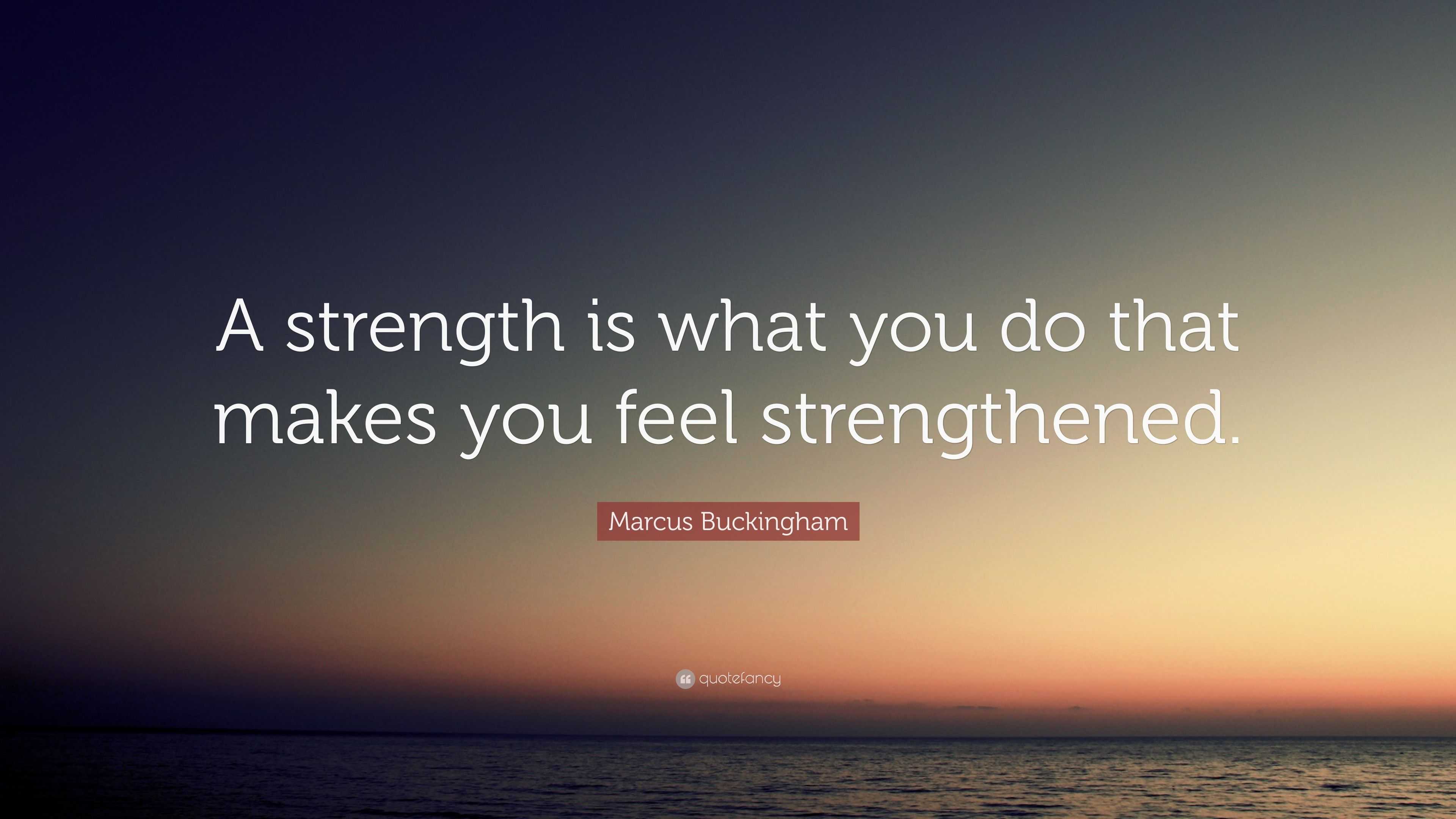 Marcus Buckingham Quote: “A strength is what you do that makes you feel ...