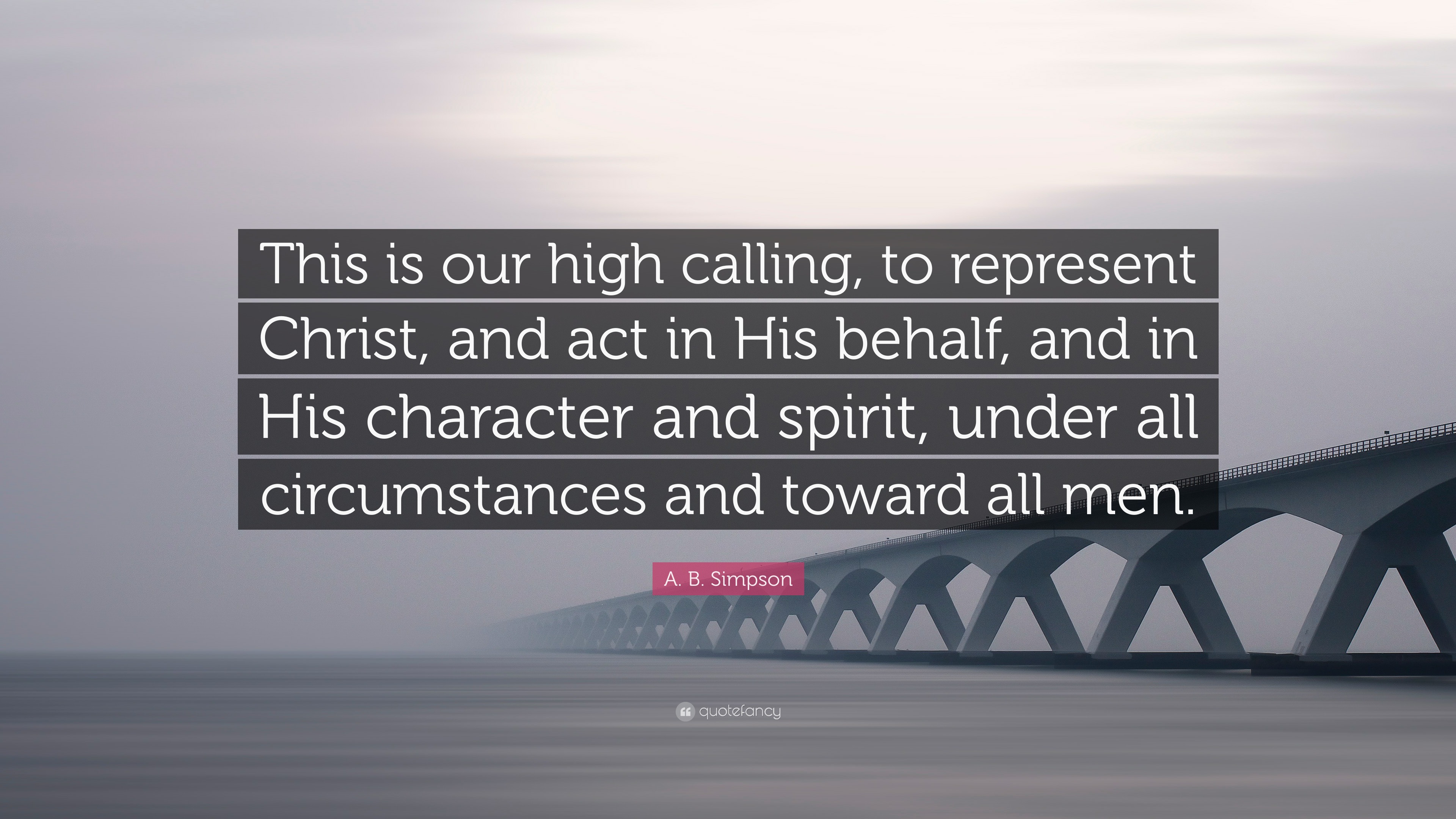 A. B. Simpson Quote: “This Is Our High Calling, To Represent Christ ...