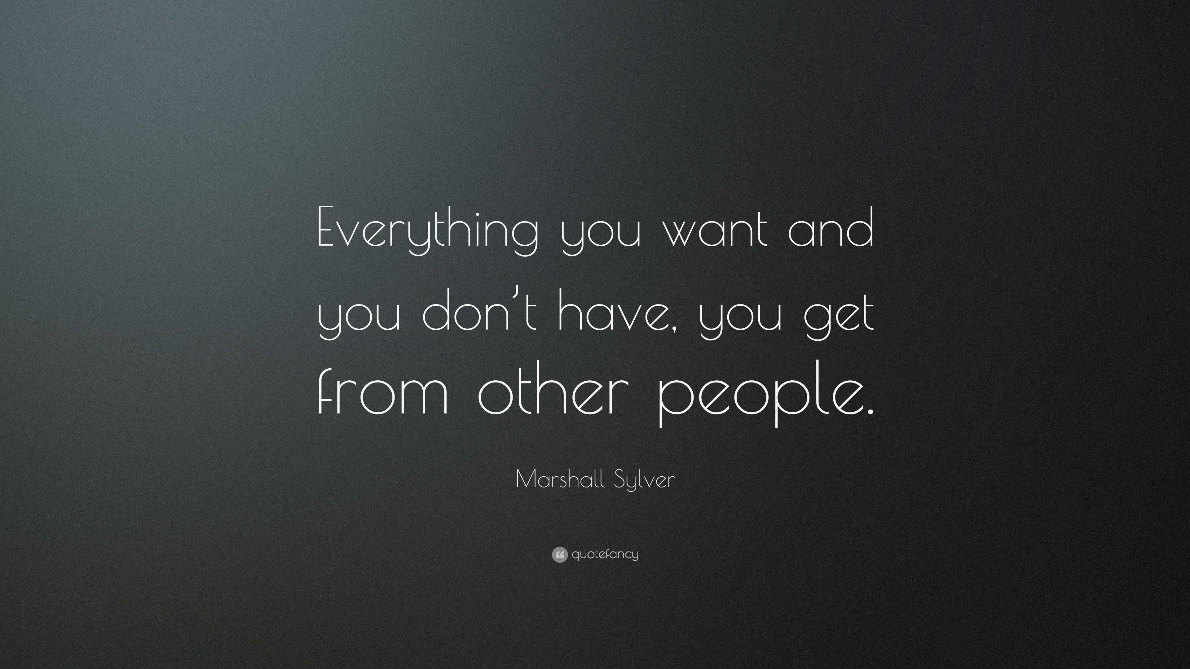 Marshall Sylver Quote: “everything You Want And You Don’t Have, You Get 