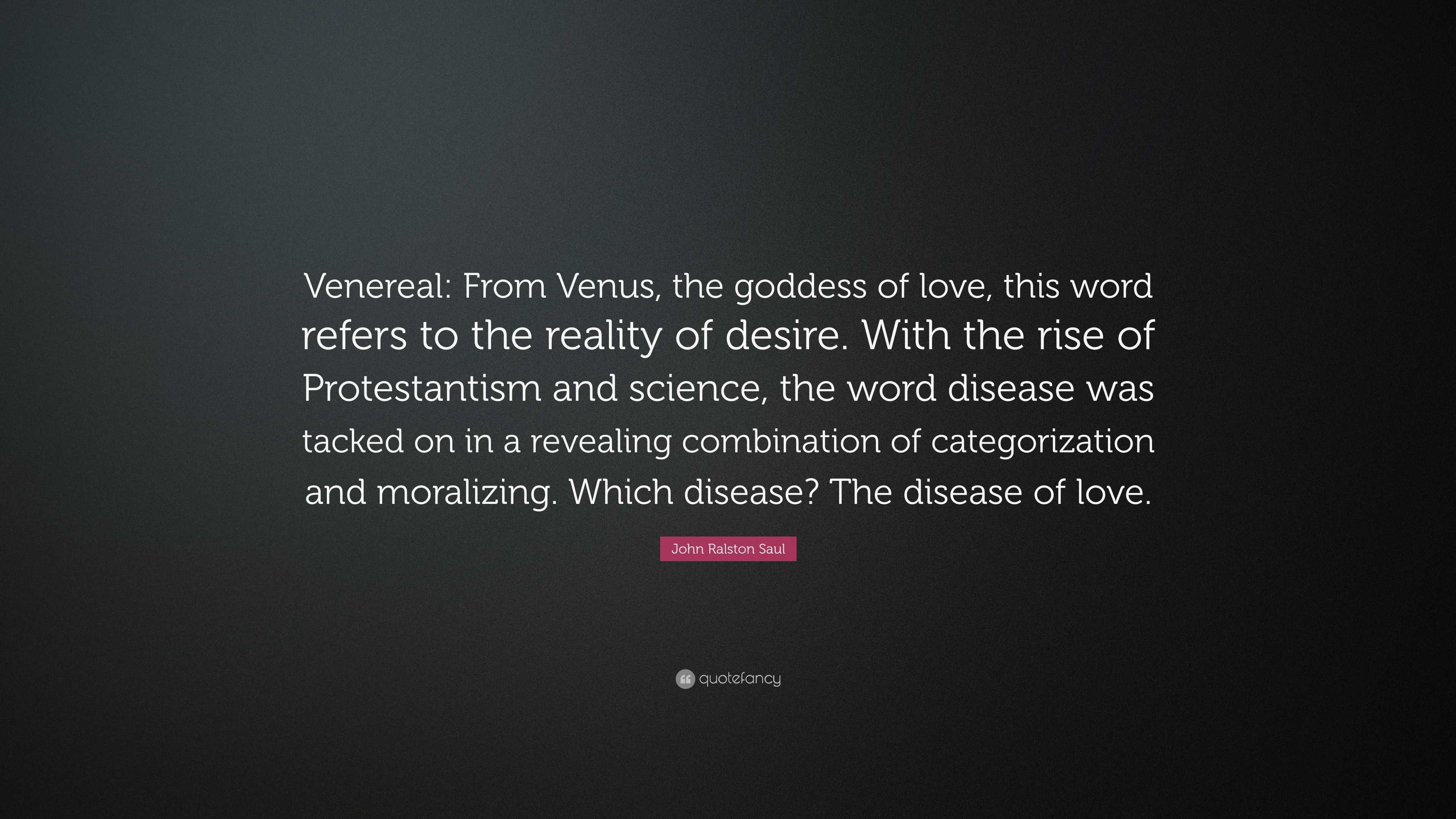 John Ralston Saul Quote Venereal From Venus The Goddess Of