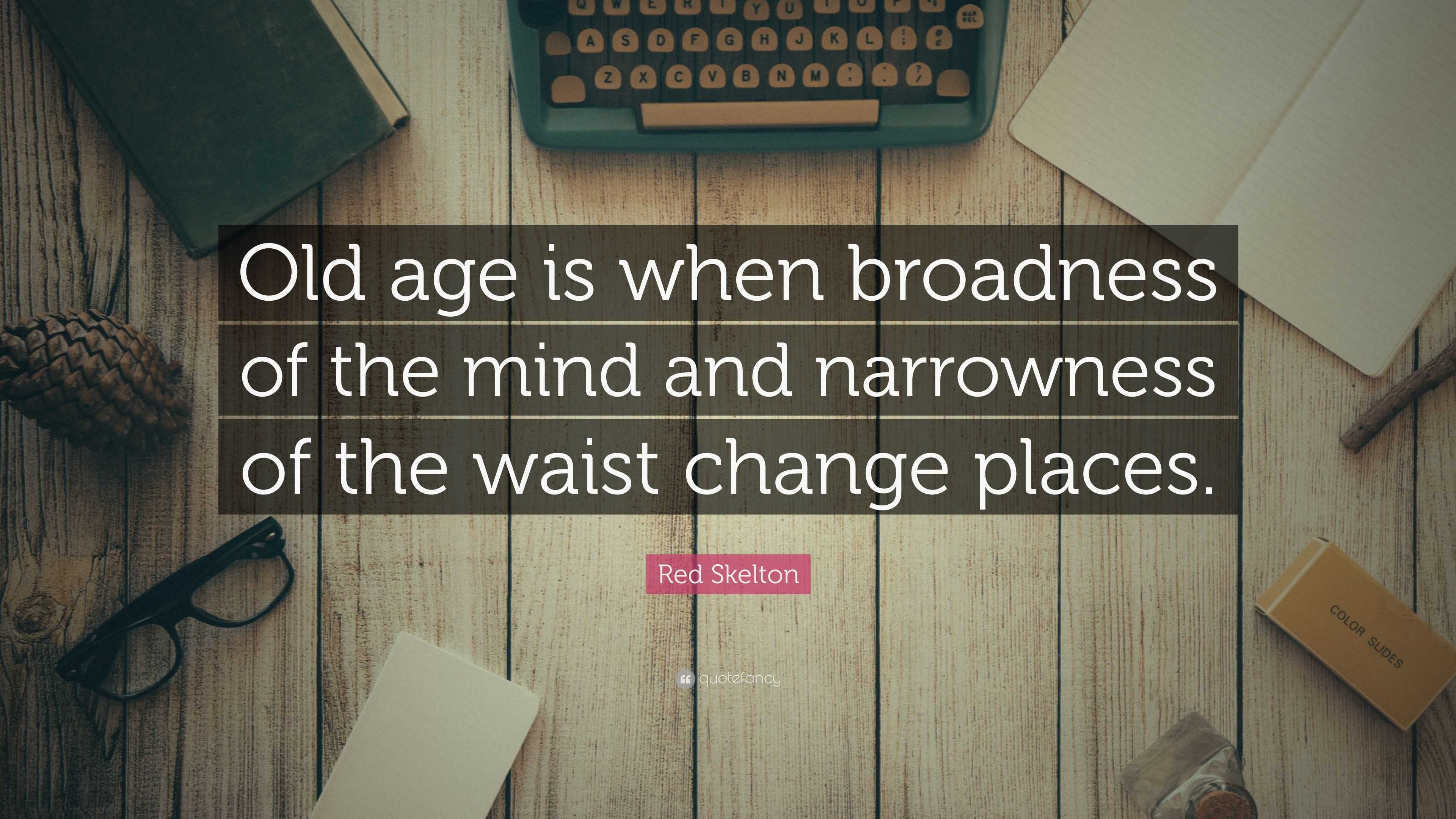 Red Skelton Quote: “Old age is when broadness of the mind and ...