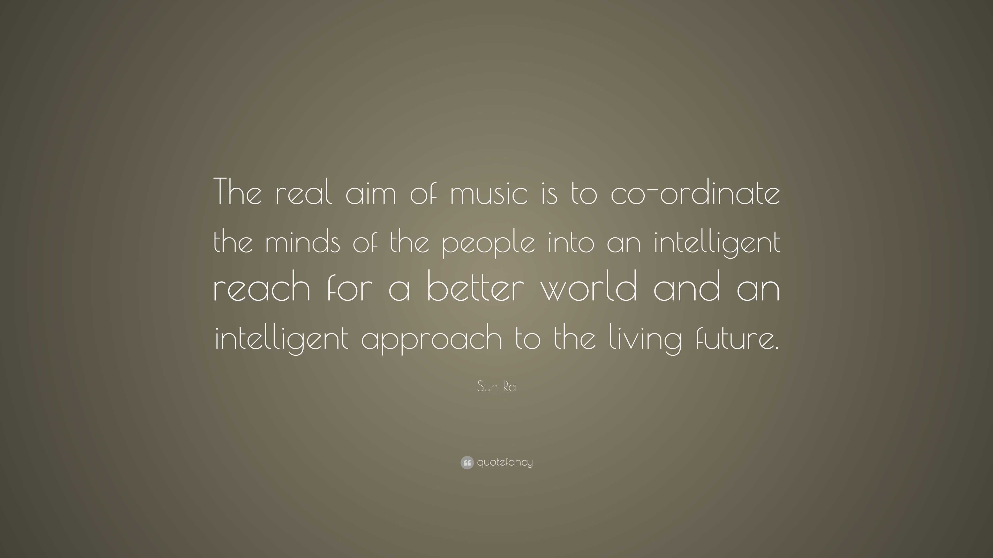 Sun Ra Quote: “The real aim of music is to co-ordinate the minds of the ...