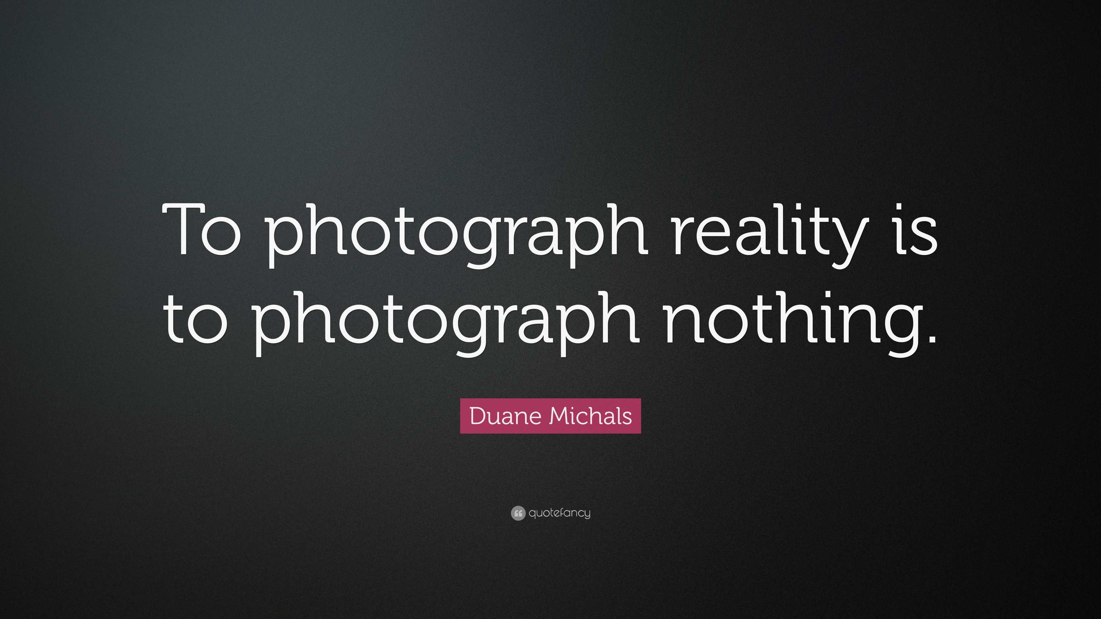 Duane Michals Quote “To photograph reality is to photograph nothing.”