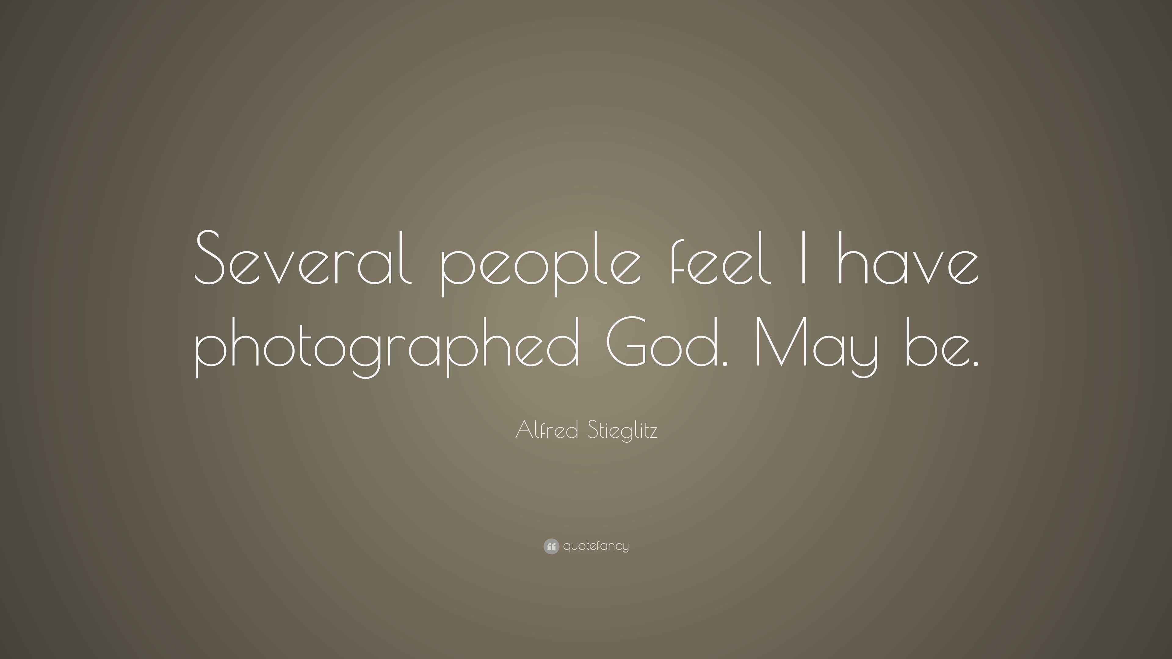 Alfred Stieglitz Quote “Several people feel I have photographed God. May be.”