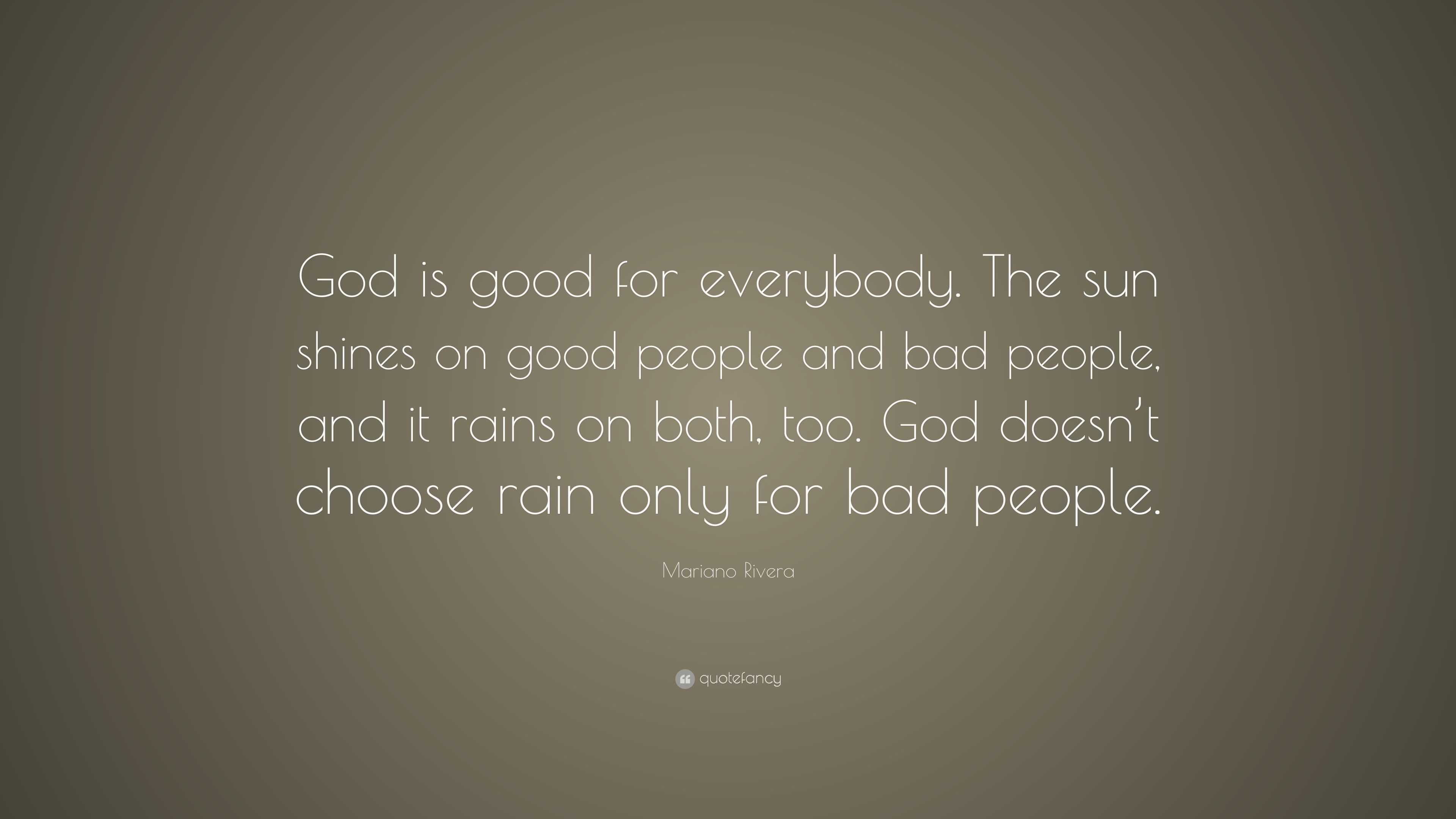 Mariano Rivera Quote: “God is good for everybody. The sun shines on good  people and bad people, and it rains on both, too. God doesn't choose r”