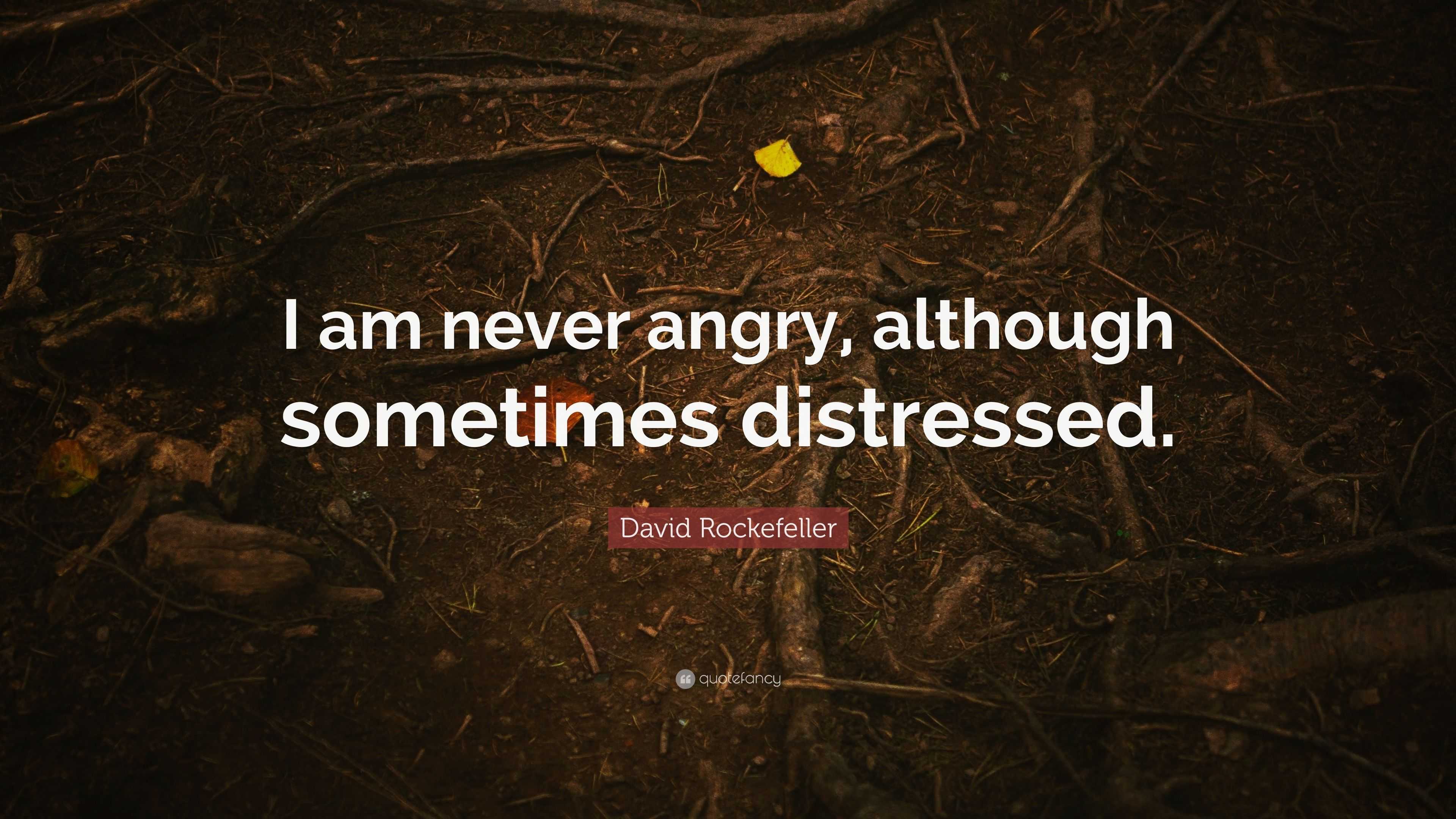 David Rockefeller Quote: “I Am Never Angry, Although Sometimes Distressed.”