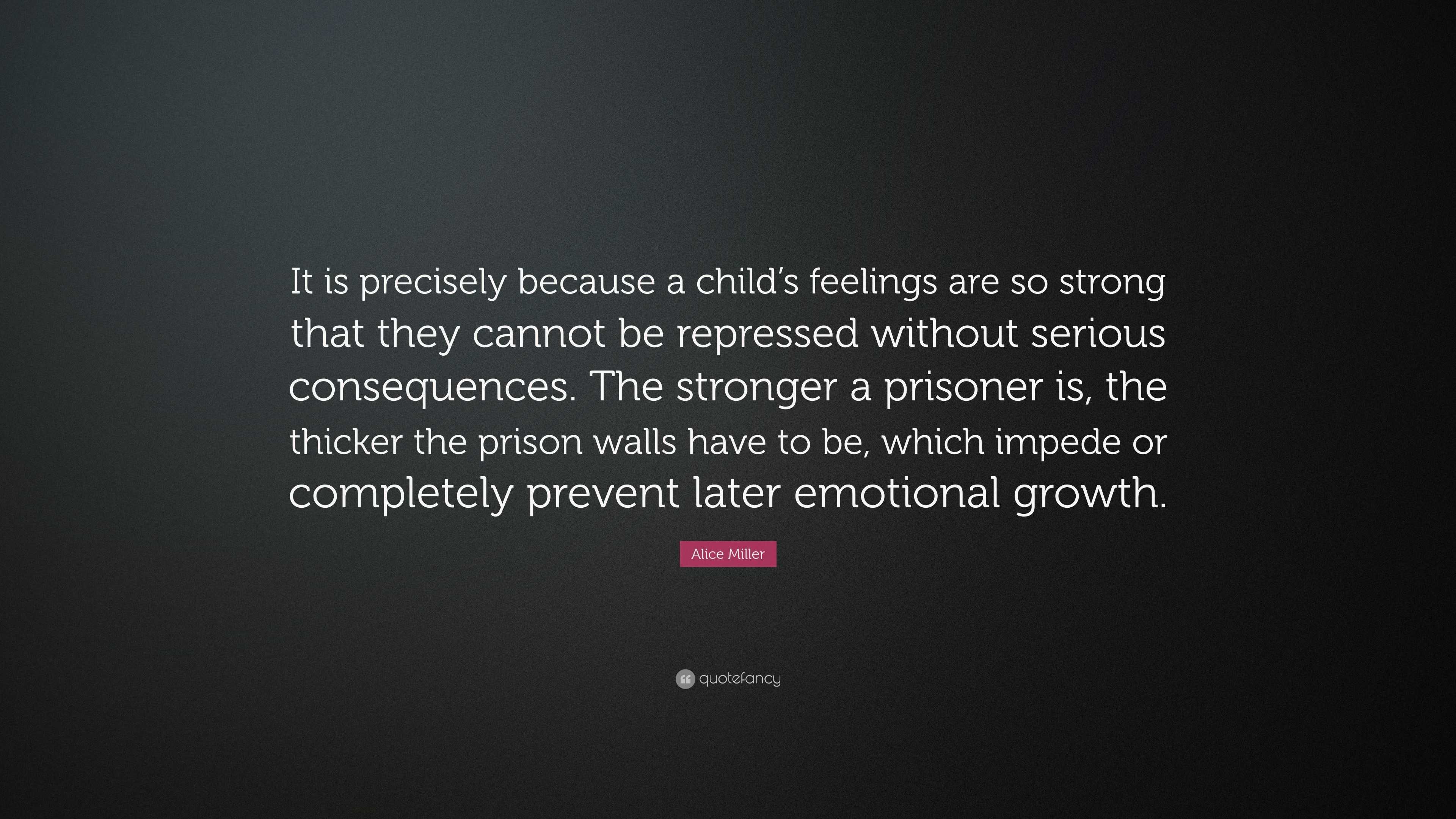 Alice Miller Quote: “It is precisely because a child’s feelings are so ...