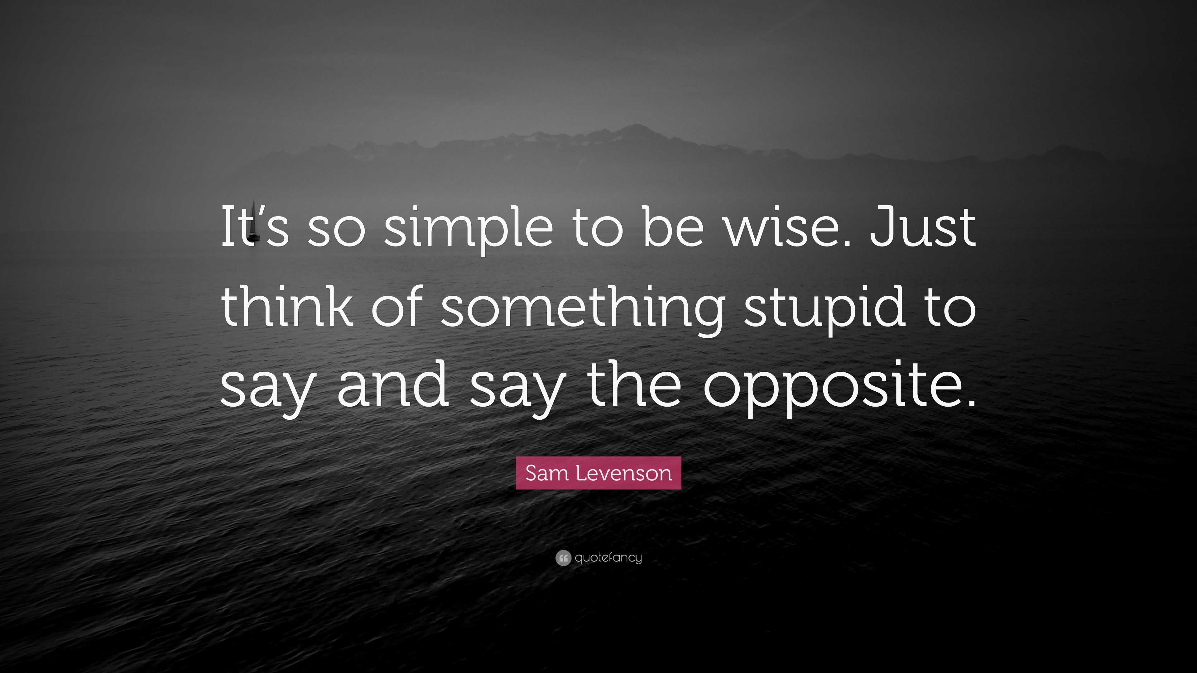 Sam Levenson Quote: “It’s so simple to be wise. Just think of something ...