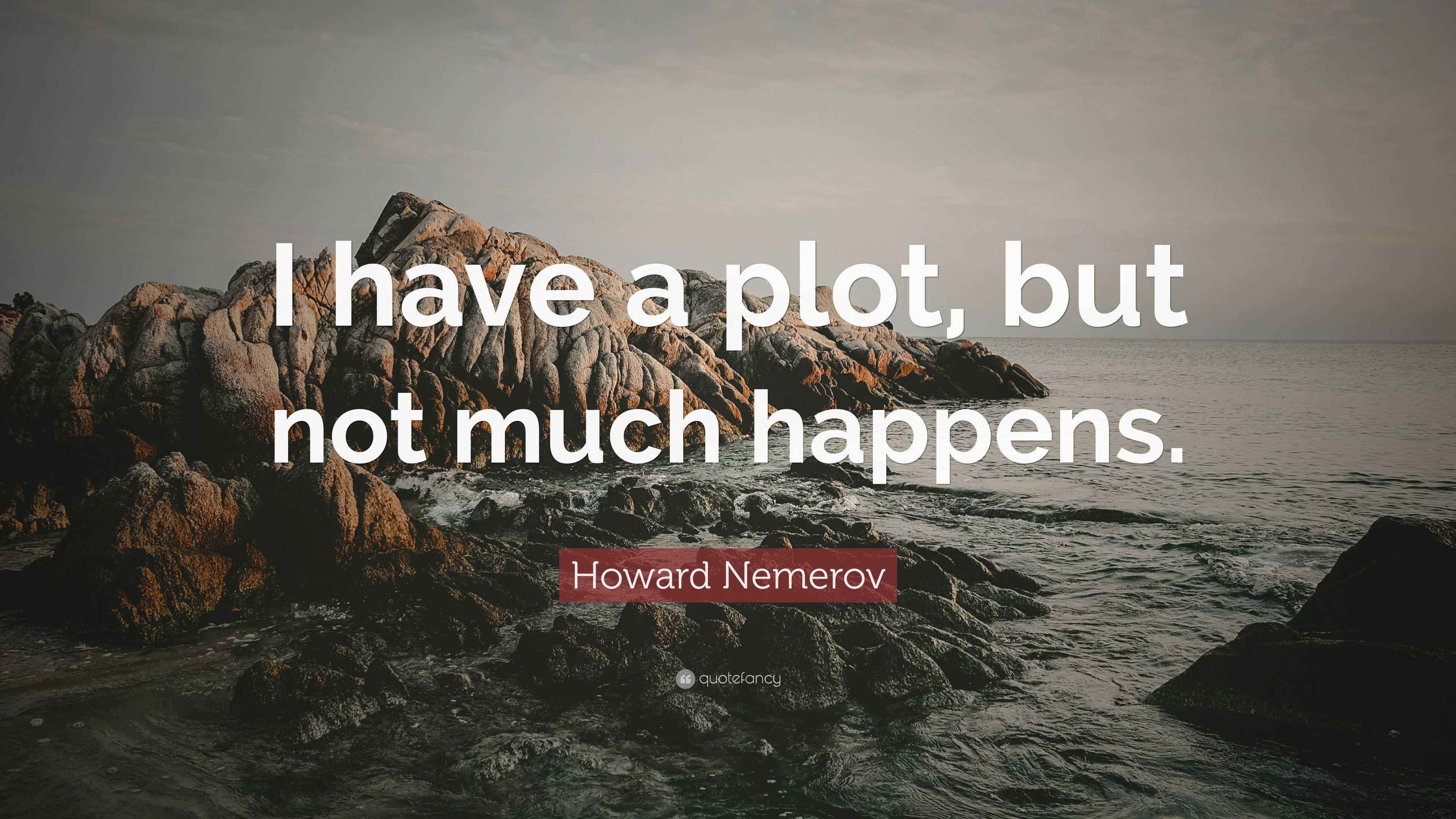 Howard Nemerov Quote: “I have a plot, but not much happens.”