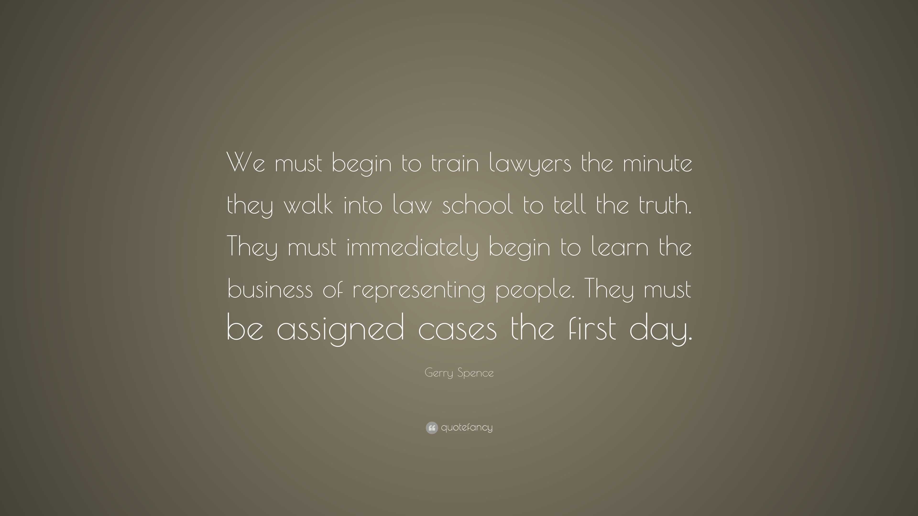 Gerry Spence Quote: “We must begin to train lawyers the minute they ...