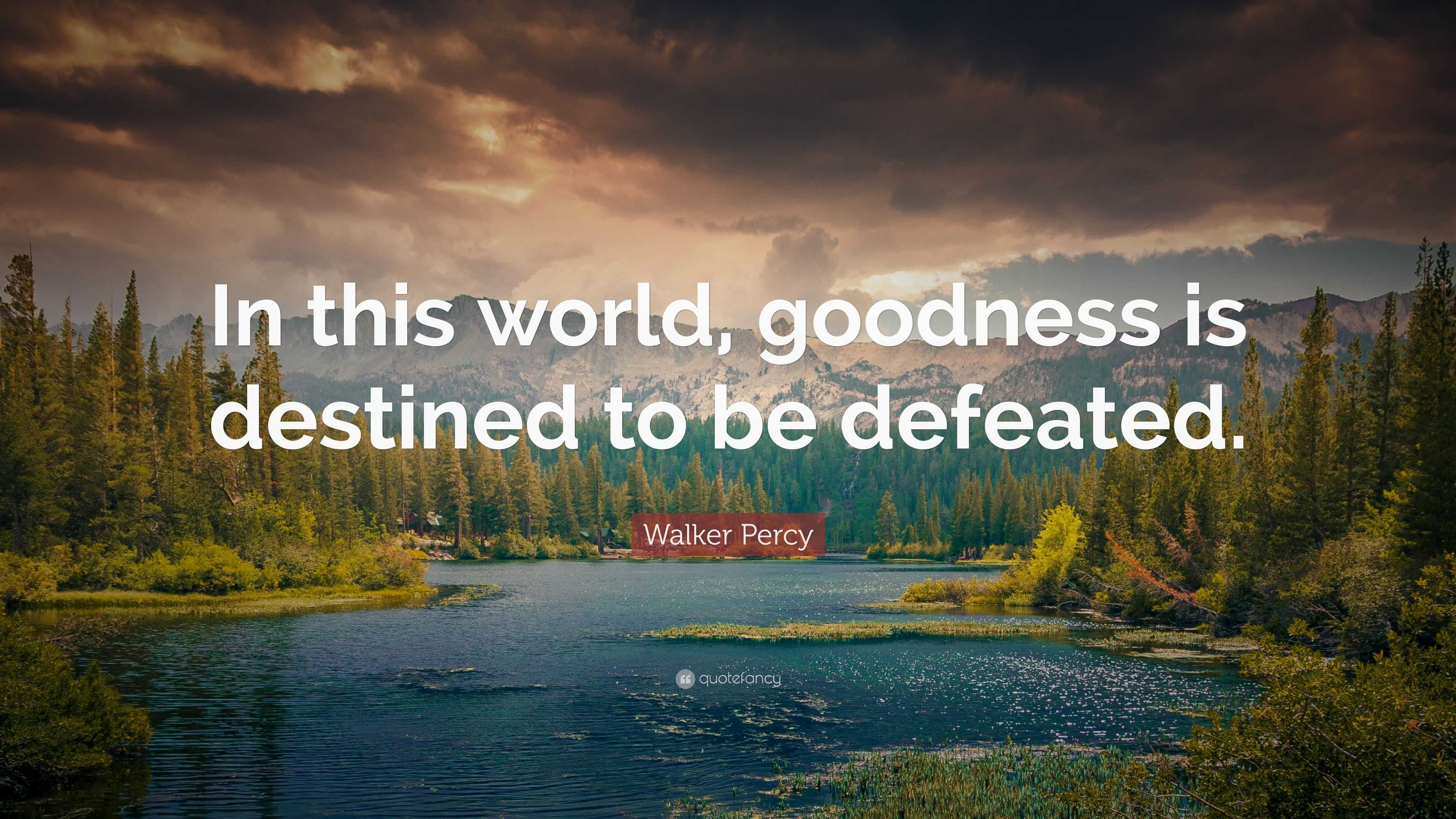 Walker Percy Quote: “in This World, Goodness Is Destined To Be Defeated.”