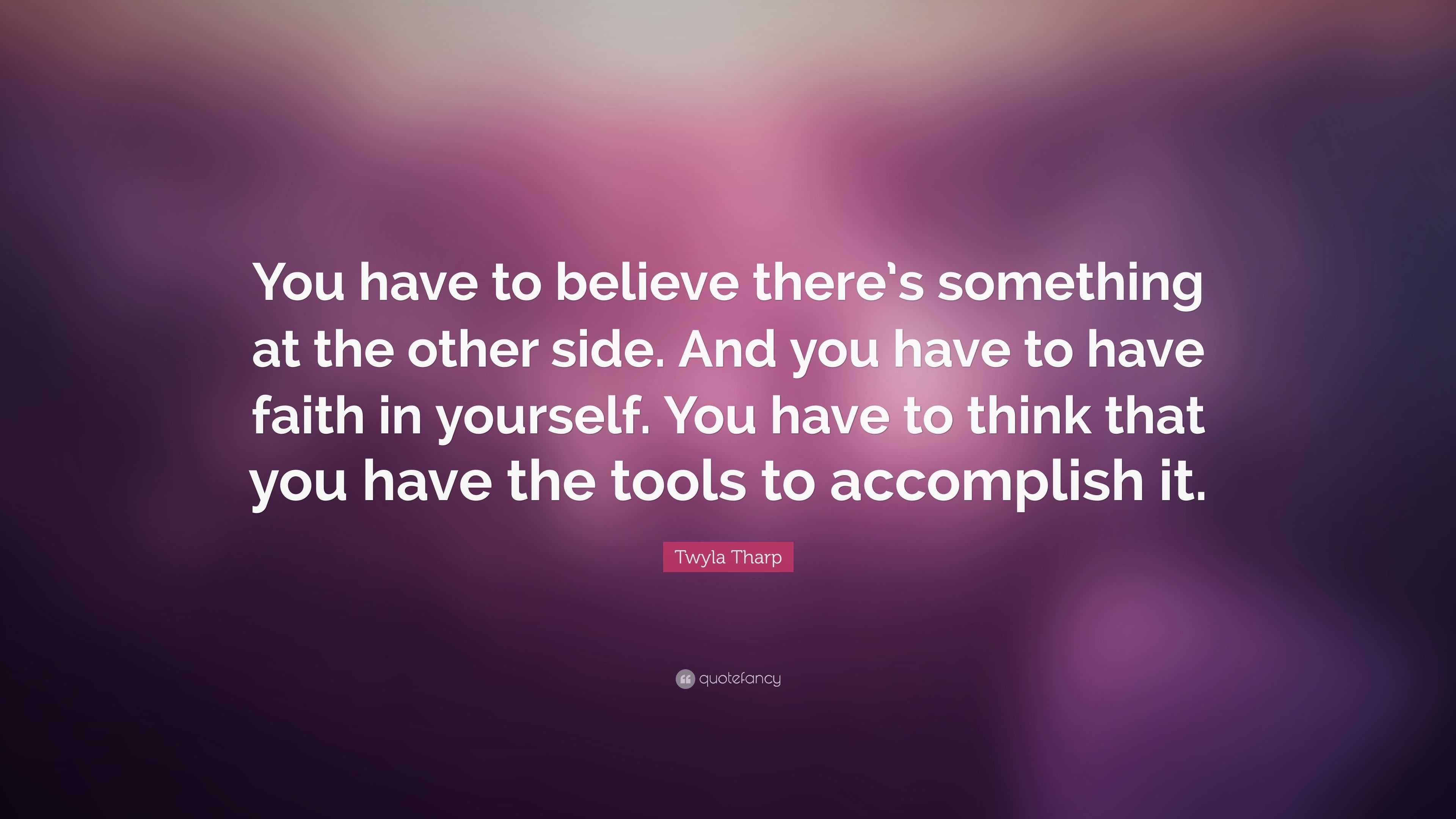 Twyla Tharp Quote: “You have to believe there’s something at the other ...