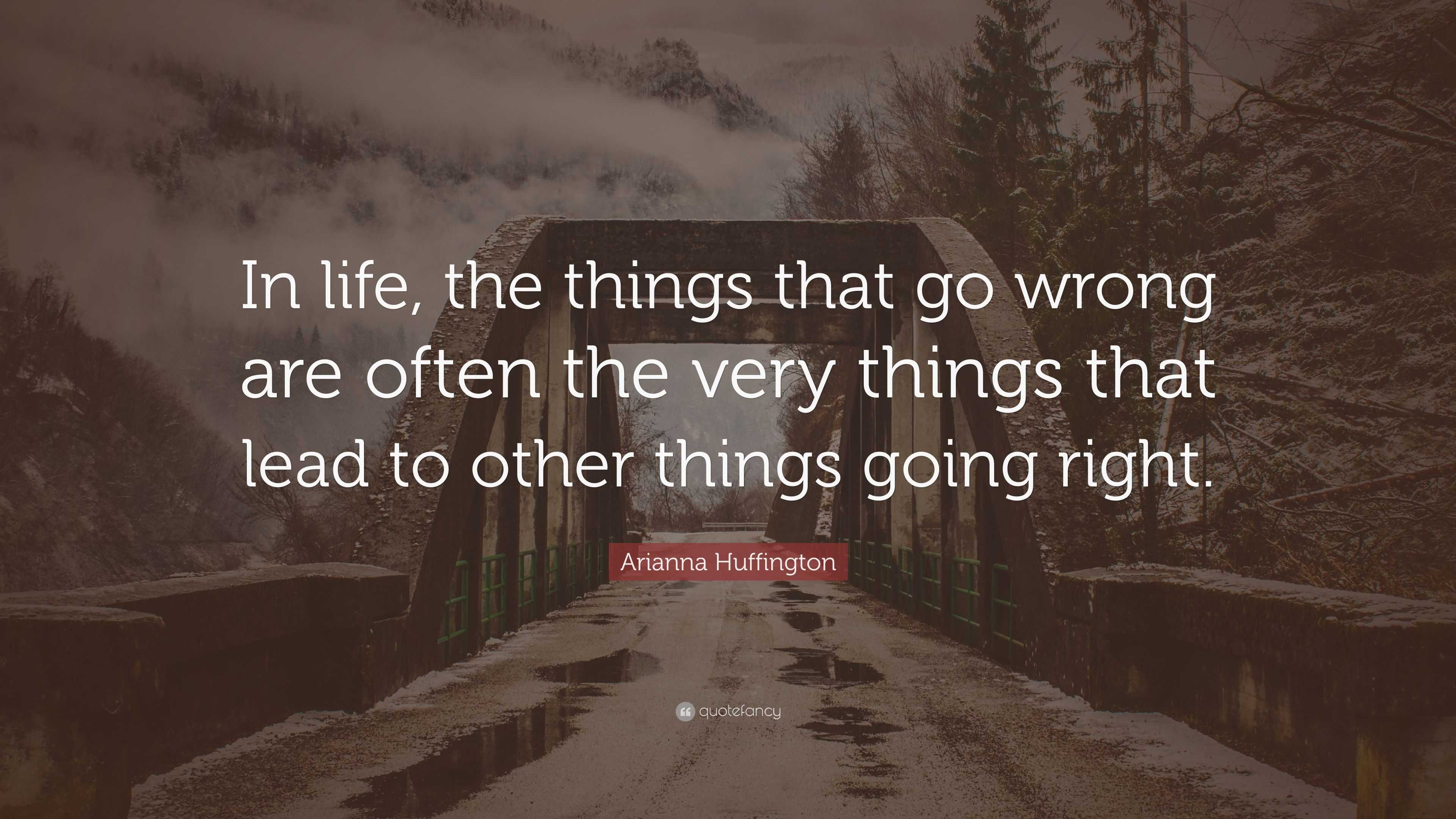Arianna Huffington Quote: “In life, the things that go wrong are often ...