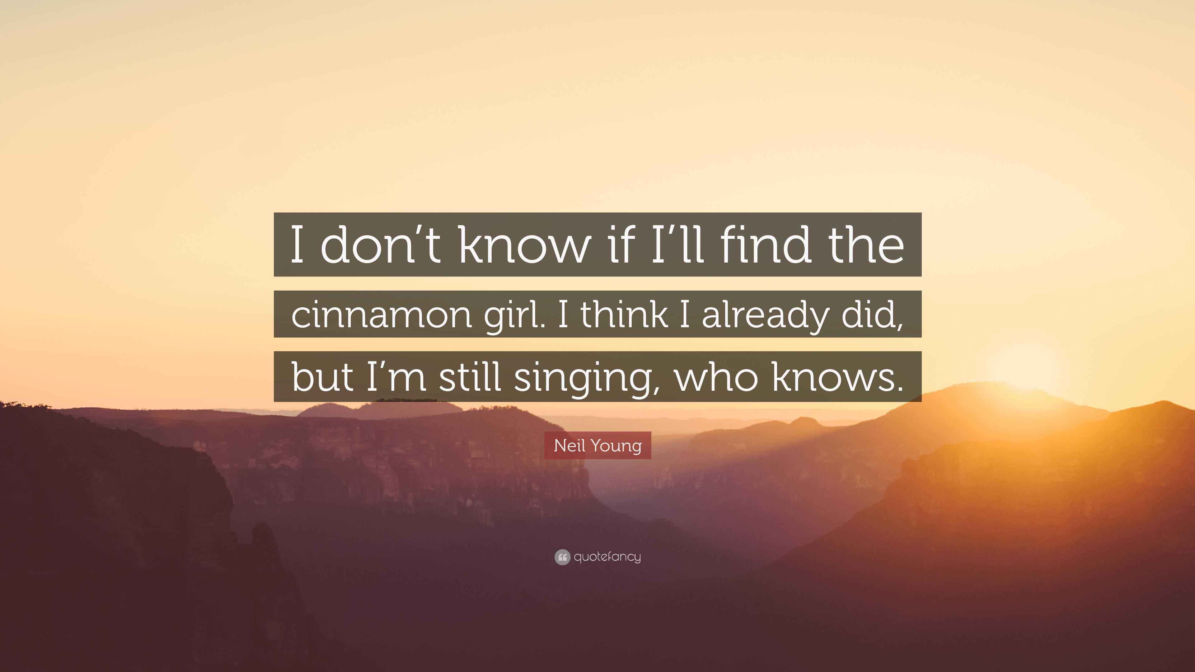 Neil Young Quote “I don’t know if I’ll find the cinnamon girl. I think