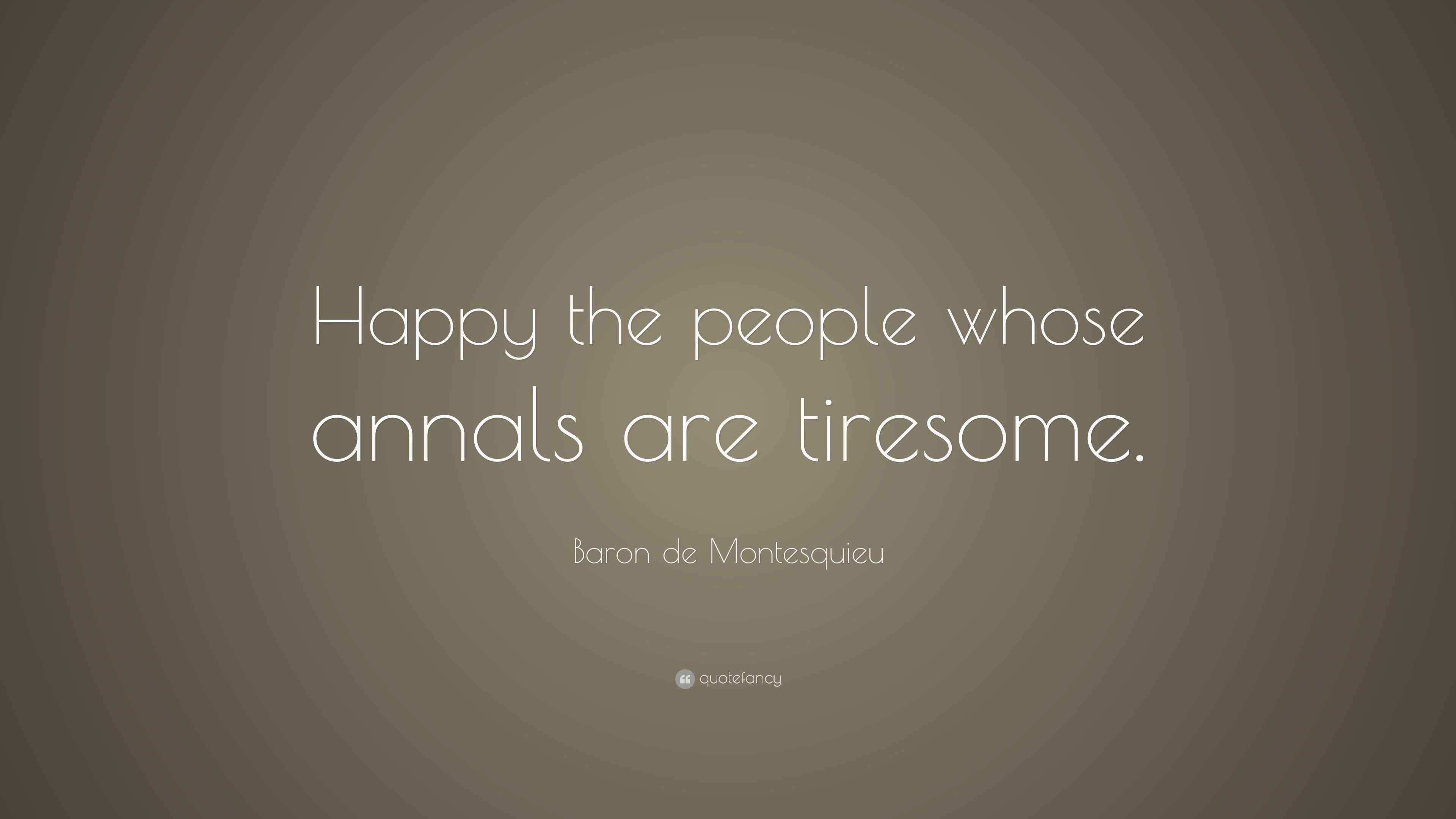Baron de Montesquieu Quote “Happy the people whose annals are tiresome.”