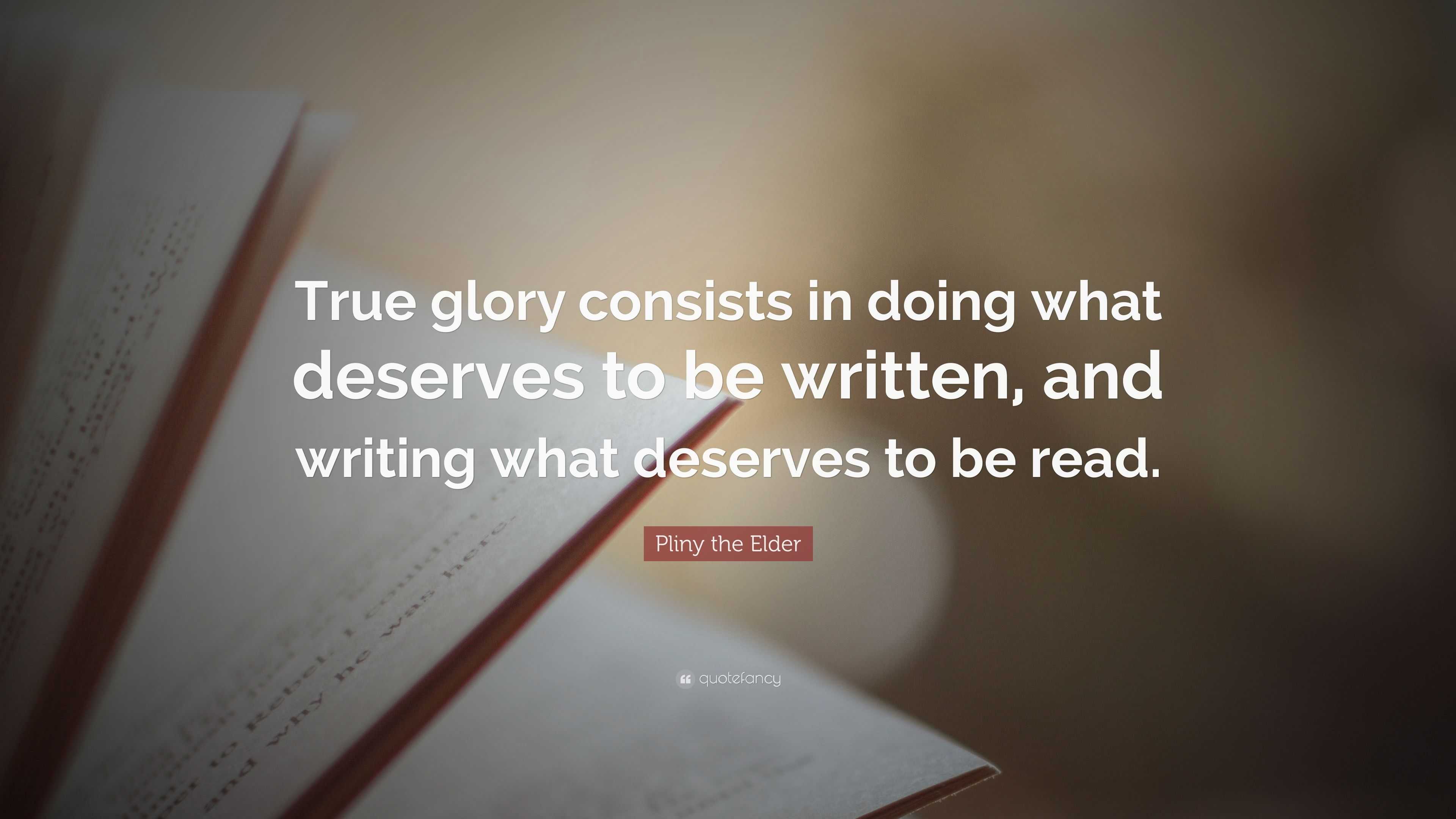 Pliny the Elder Quote: “True glory consists in doing what deserves to ...