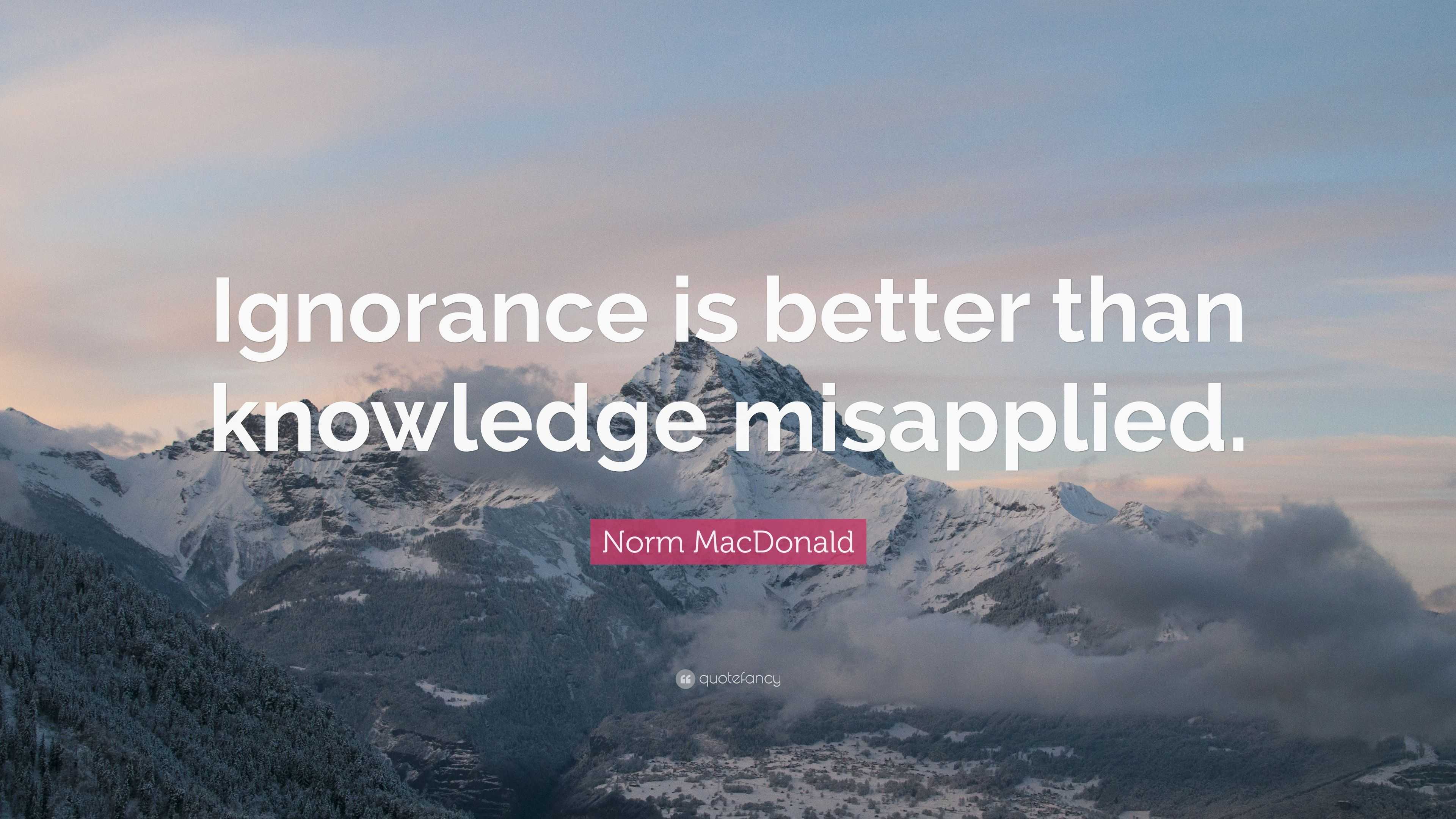 Norm MacDonald Quote: “Ignorance is better than knowledge misapplied.”