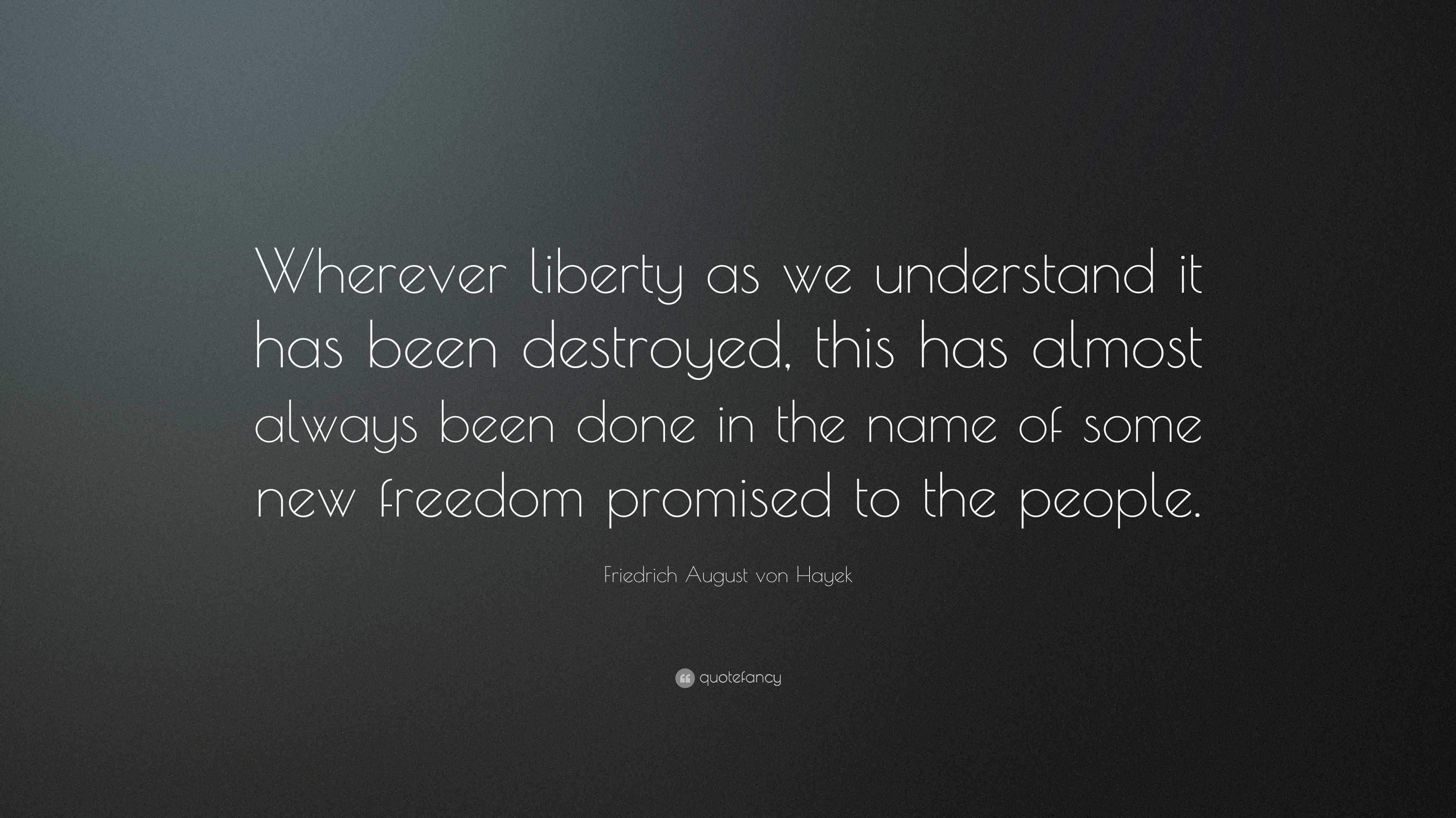 Friedrich August von Hayek Quote: “Wherever liberty as we understand it ...