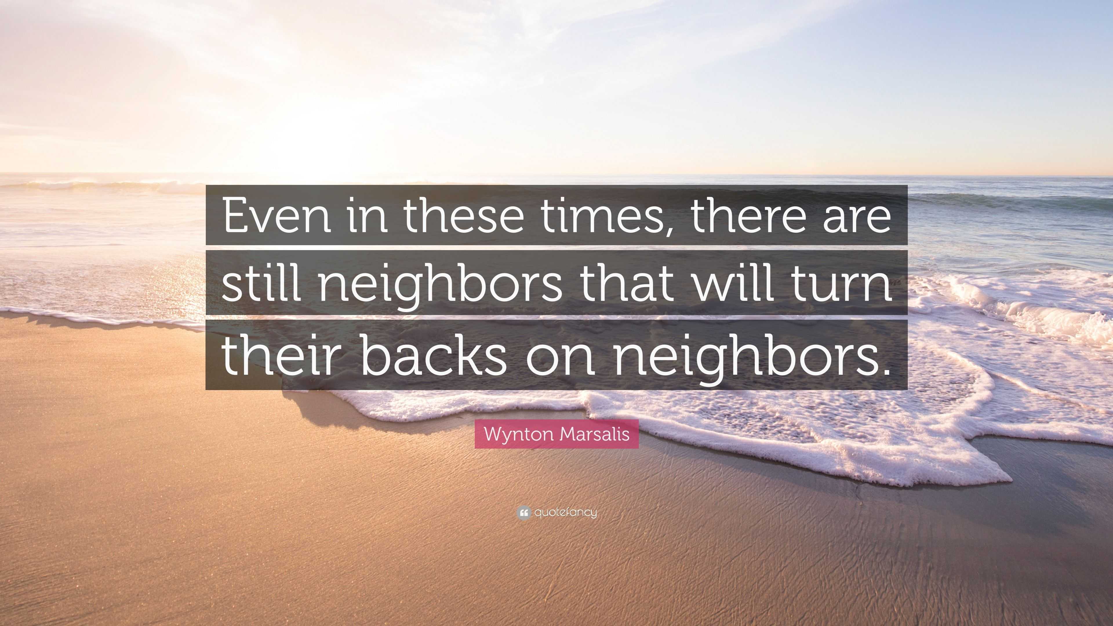 Wynton Marsalis Quote: “Even in these times, there are still neighbors ...