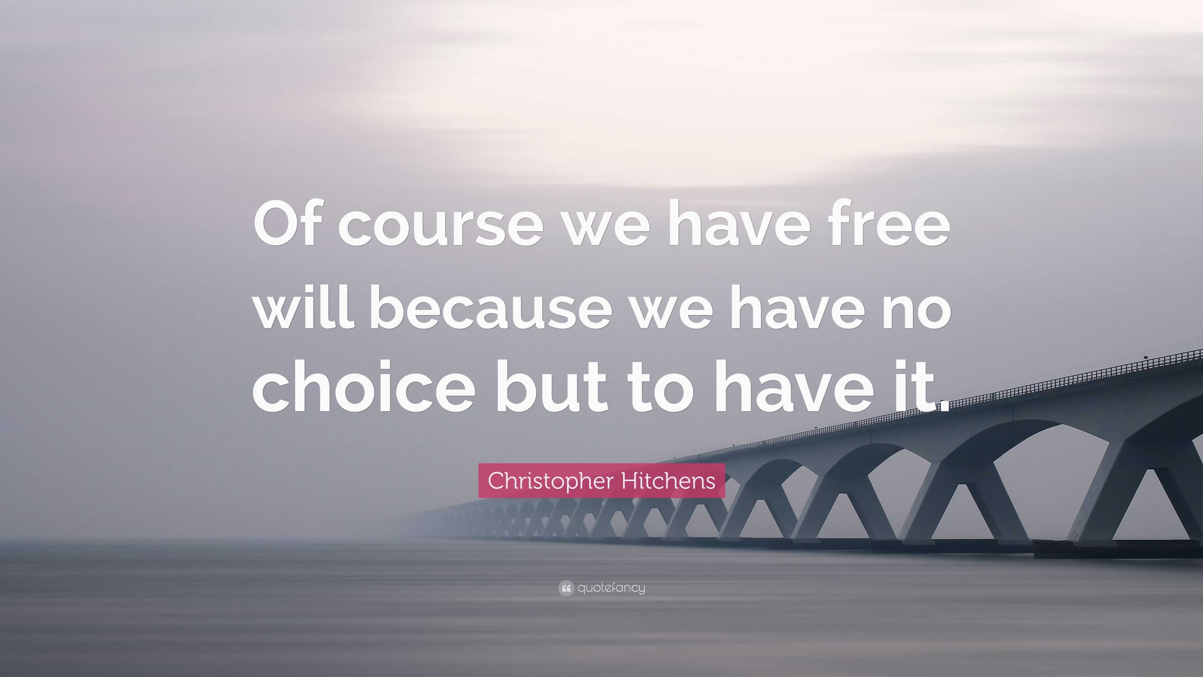 Christopher Hitchens Quote “of Course We Have Free Will Because We Have No Choice But To Have It ”