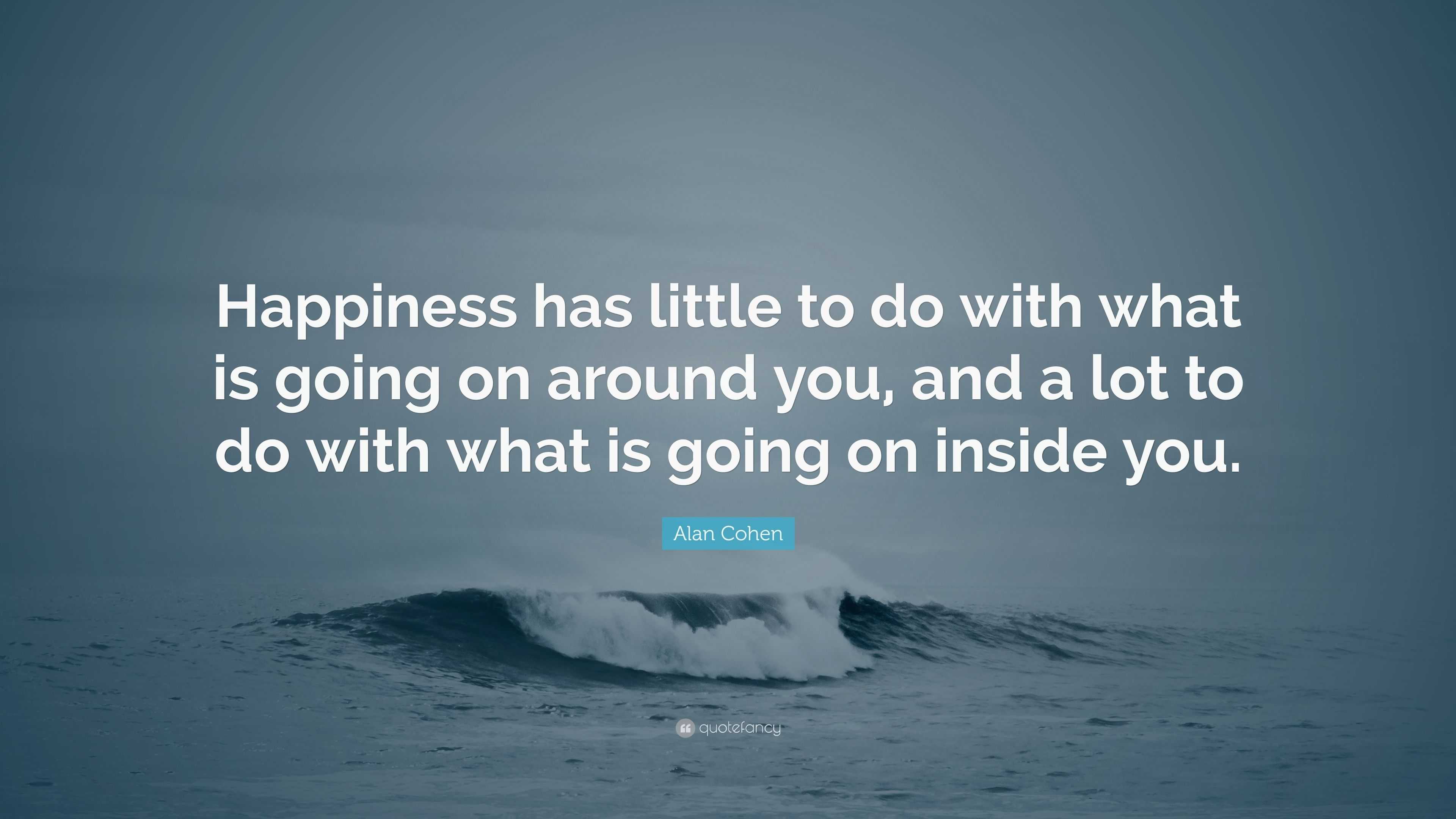 Alan Cohen Quote: “Happiness has little to do with what is going on ...