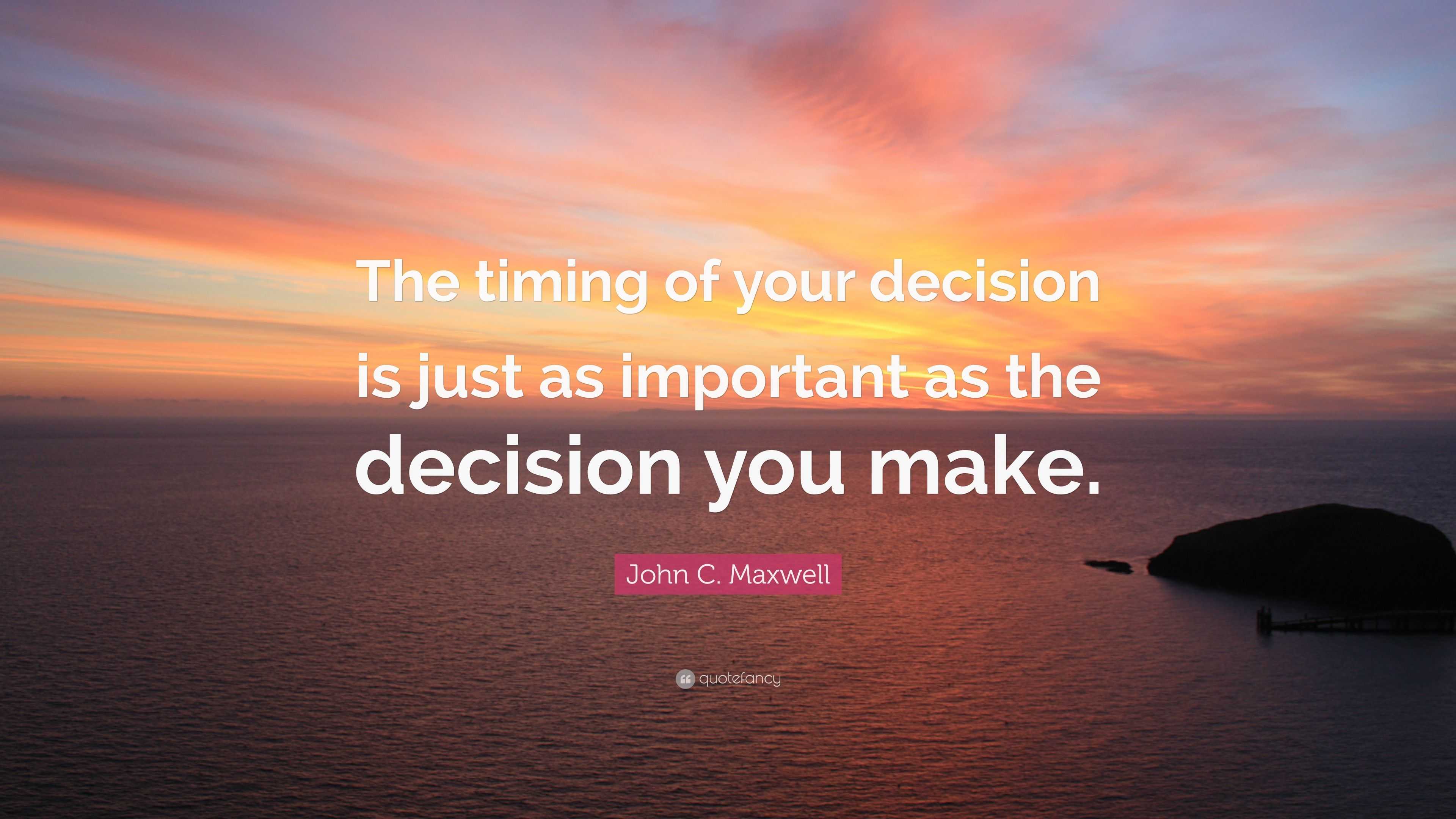 John C. Maxwell Quote: “The timing of your decision is just as ...