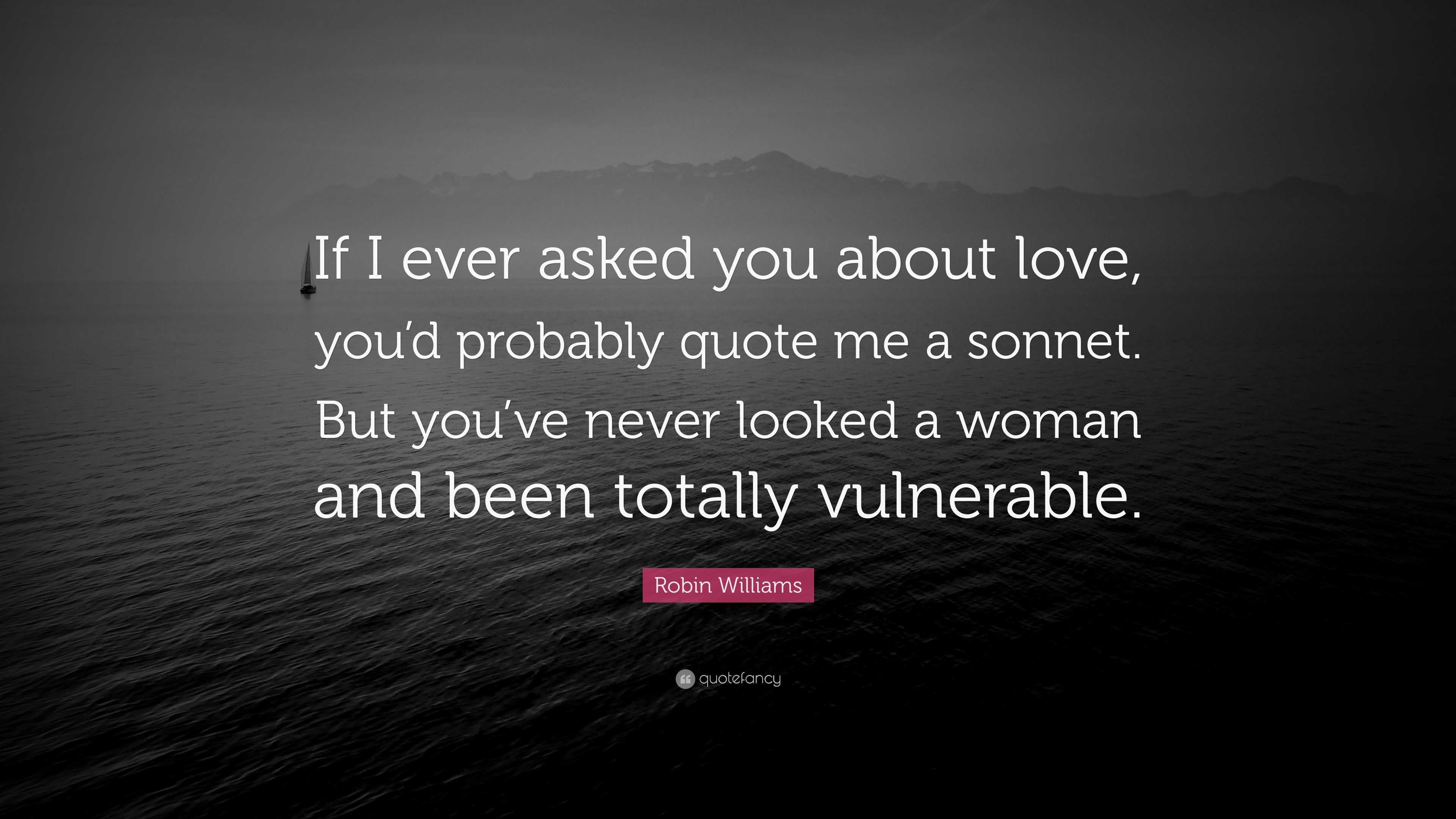 Robin Williams Quote: “If I ever asked you about love, you’d probably ...