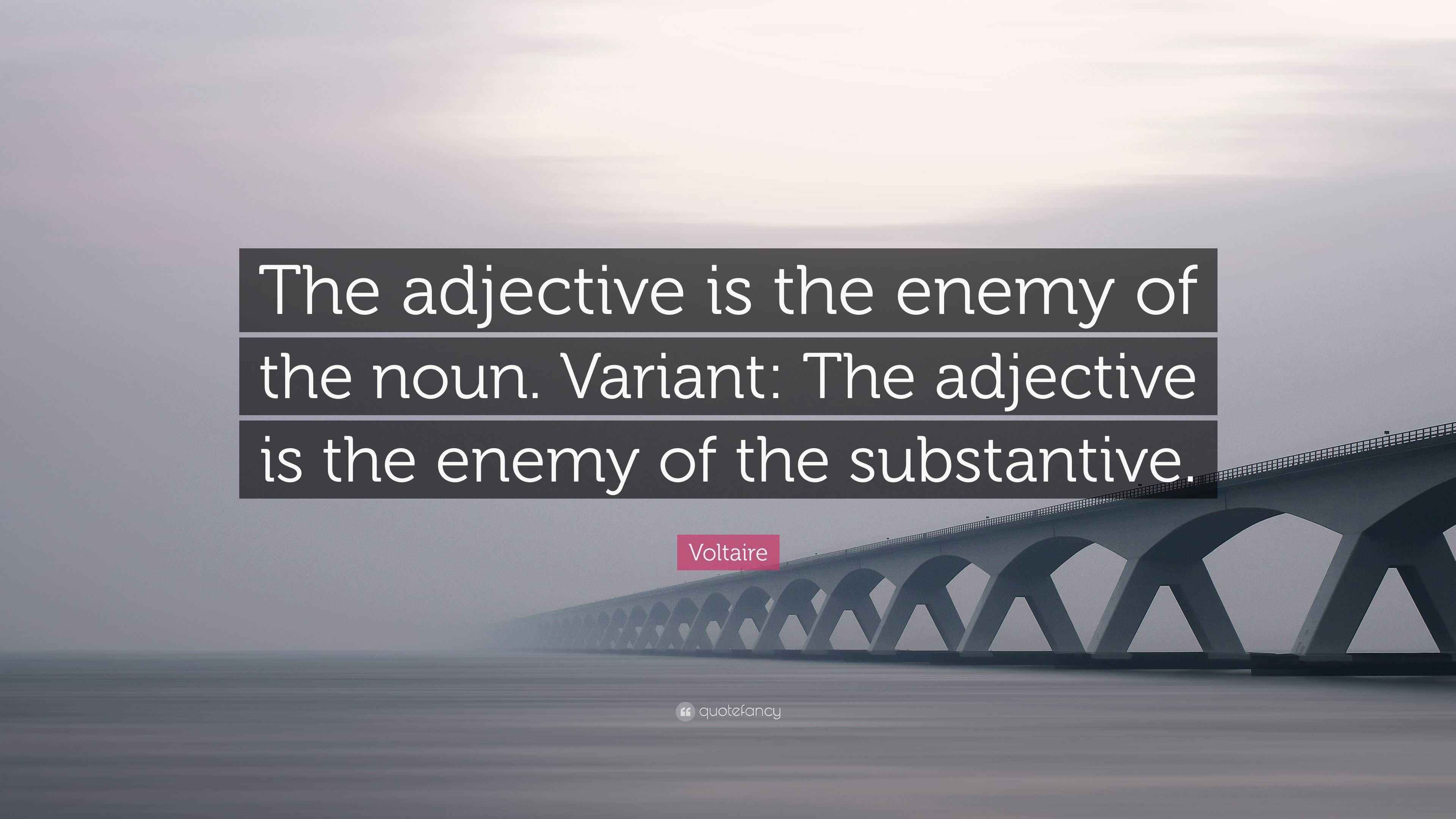Voltaire Quote “The adjective is the enemy of the noun. Variant The adjective is the enemy of
