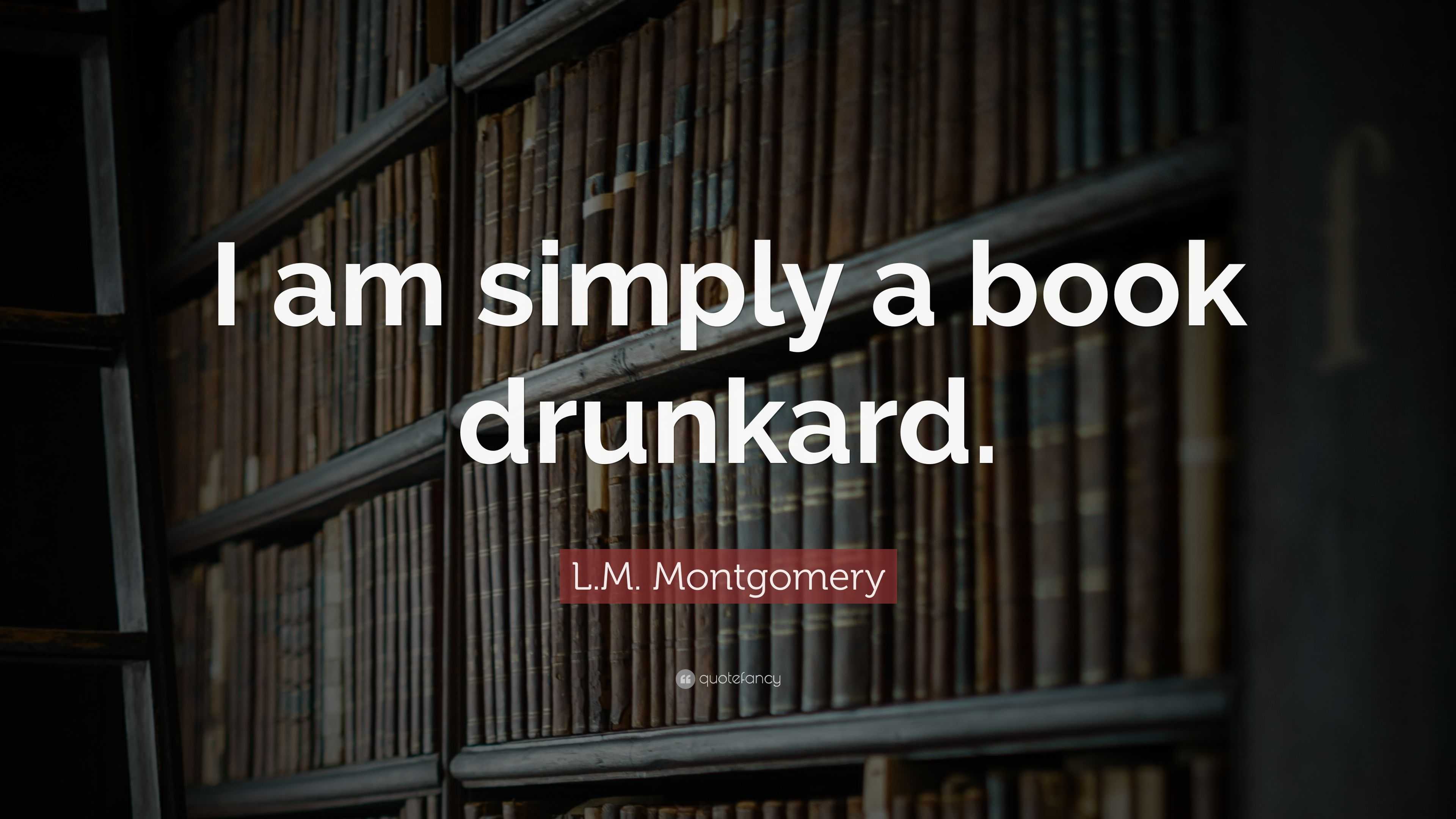 L.M. Montgomery Quote: “I am simply a book drunkard.”