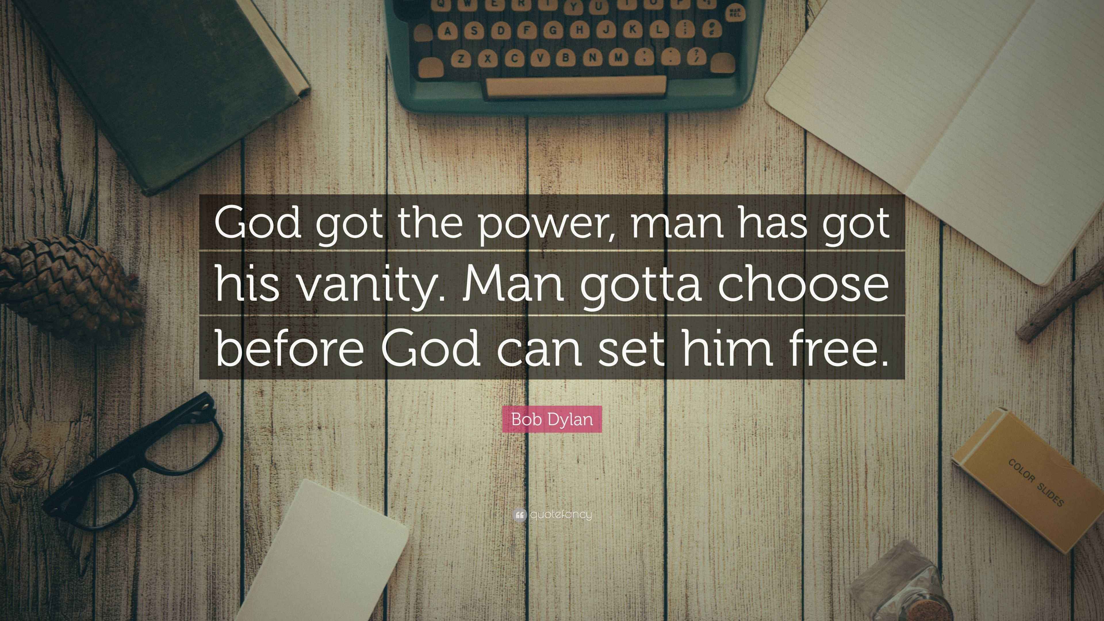 Bob Dylan Quote “God got the power, man has got his vanity. Man gotta