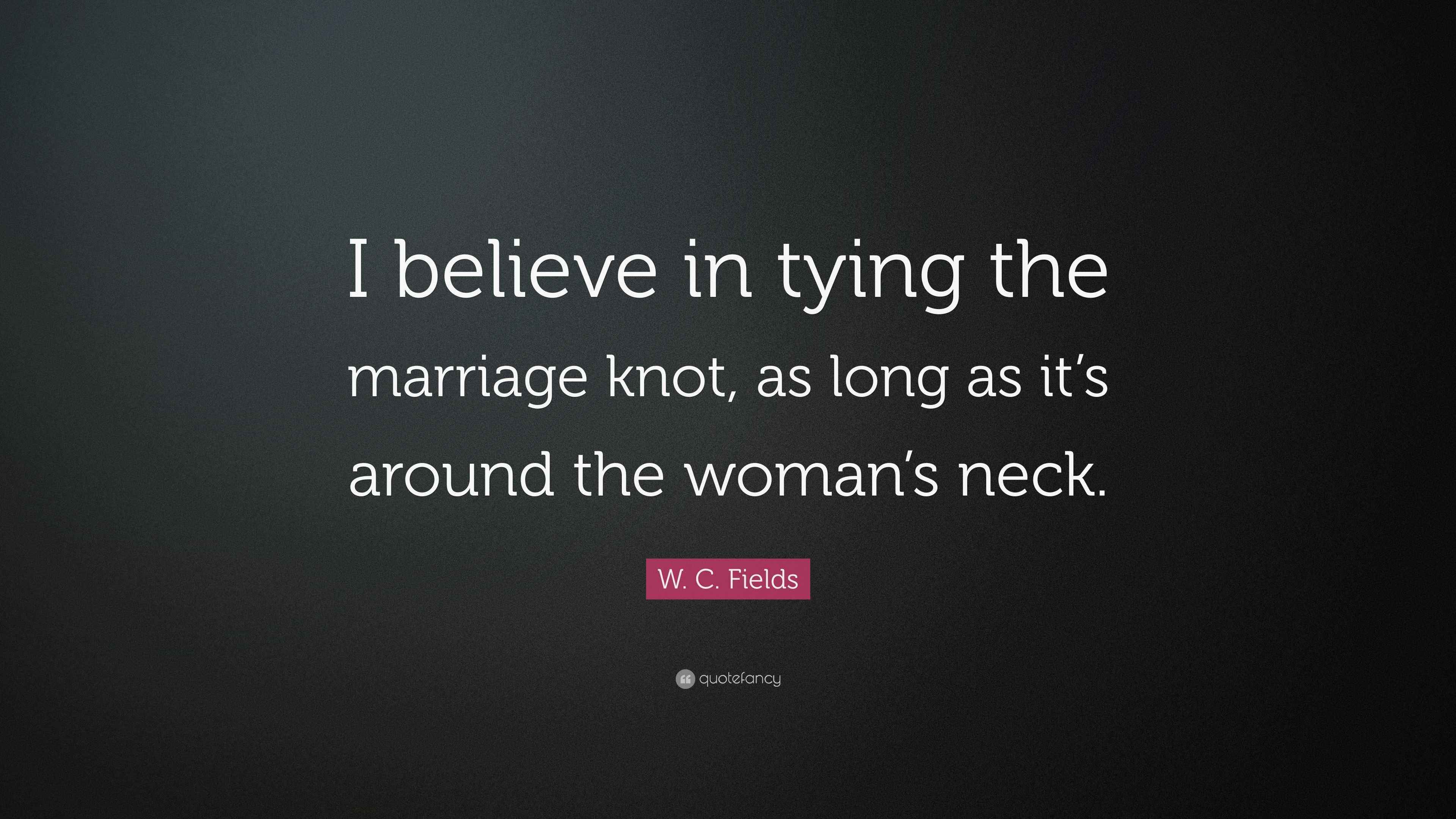 W. C. Fields Quote “I believe in tying the marriage knot, as long as