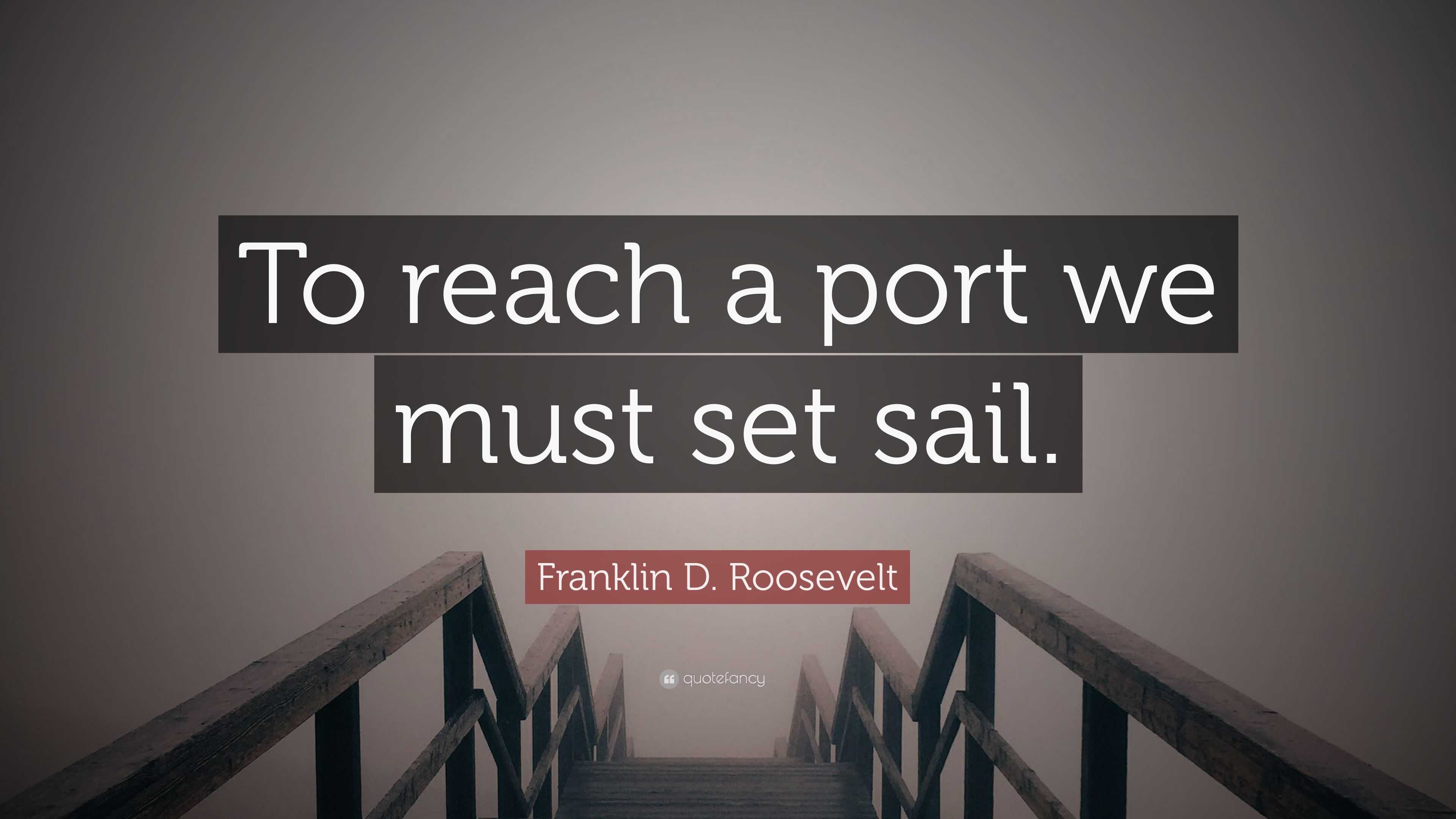 Franklin D. Roosevelt Quote: “To reach a port we must set sail.”