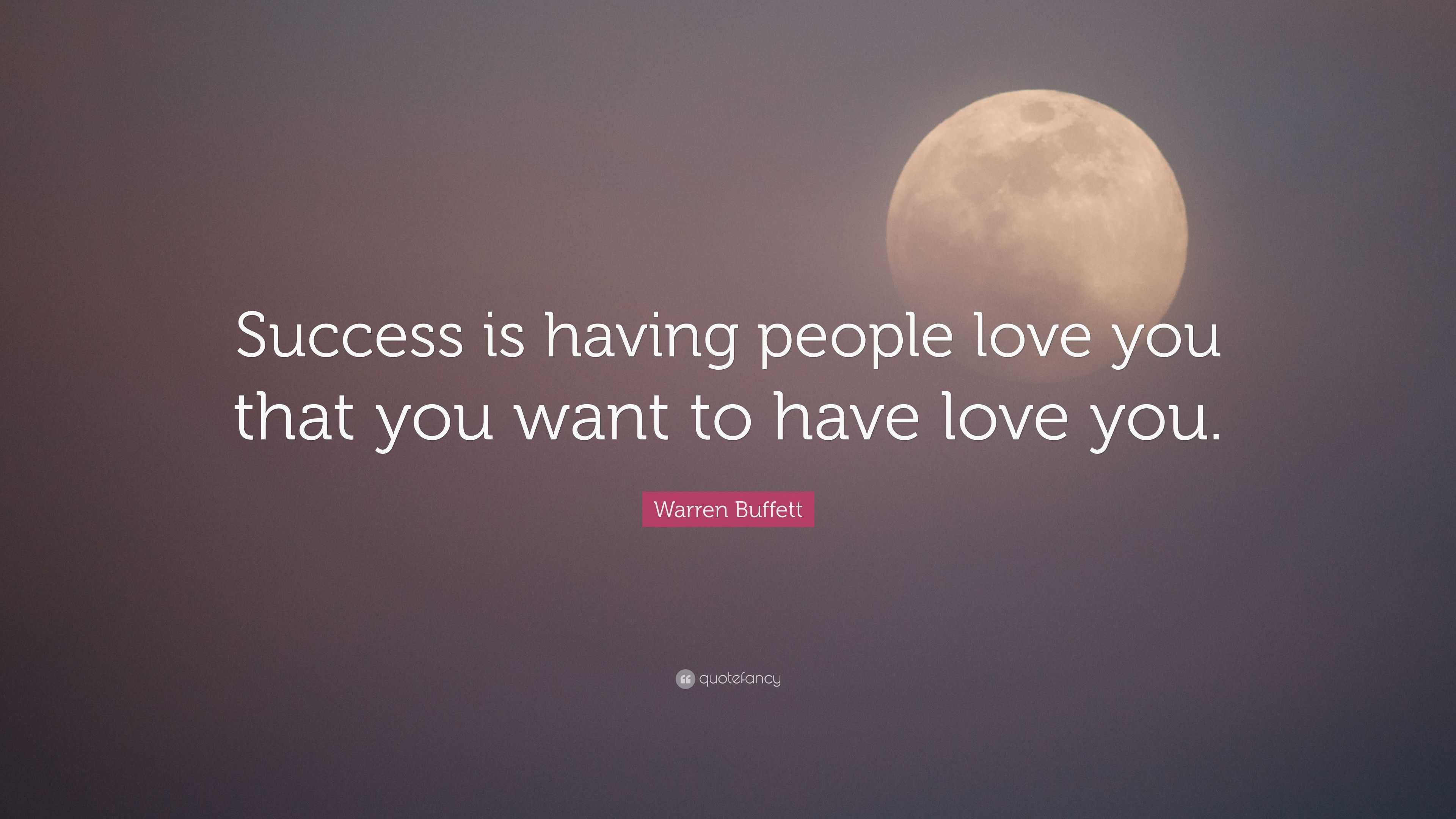 Warren Buffett Quote Success Is Having People Love You That You Want To Have Love You
