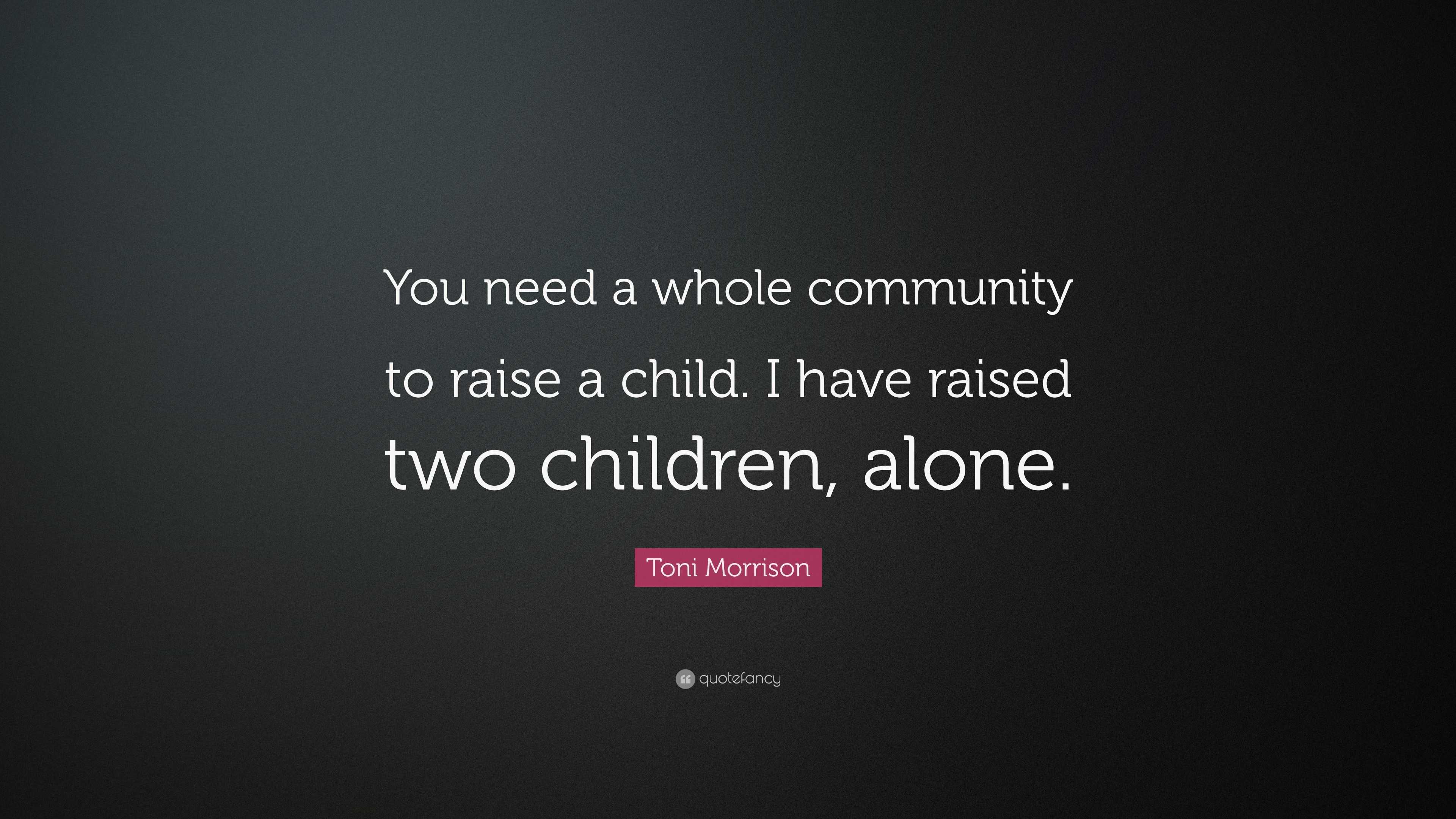 Toni Morrison Quote: “You need a whole community to raise a child. I ...