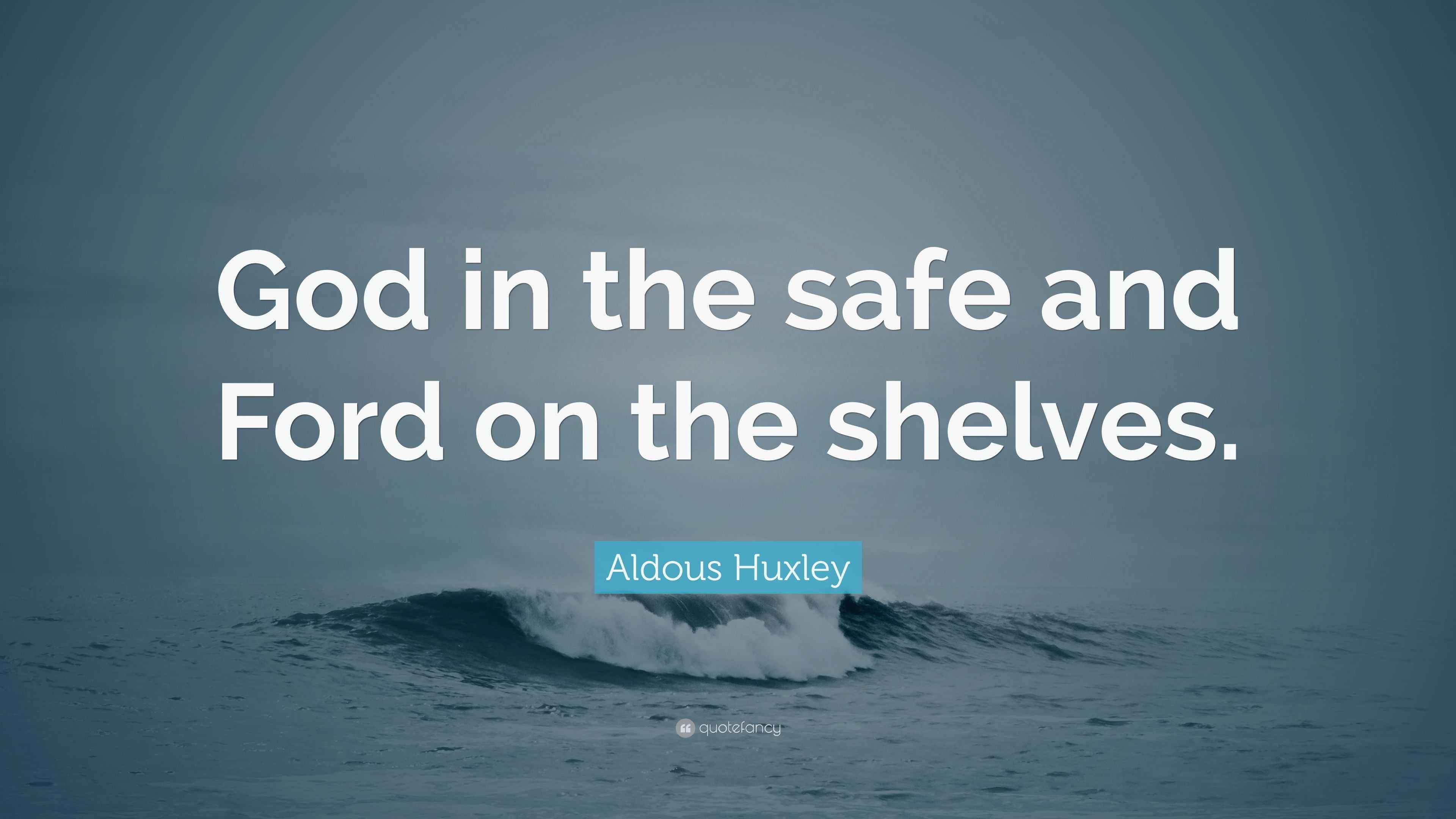 Aldous Huxley Quote “God in the safe and Ford on the shelves.”
