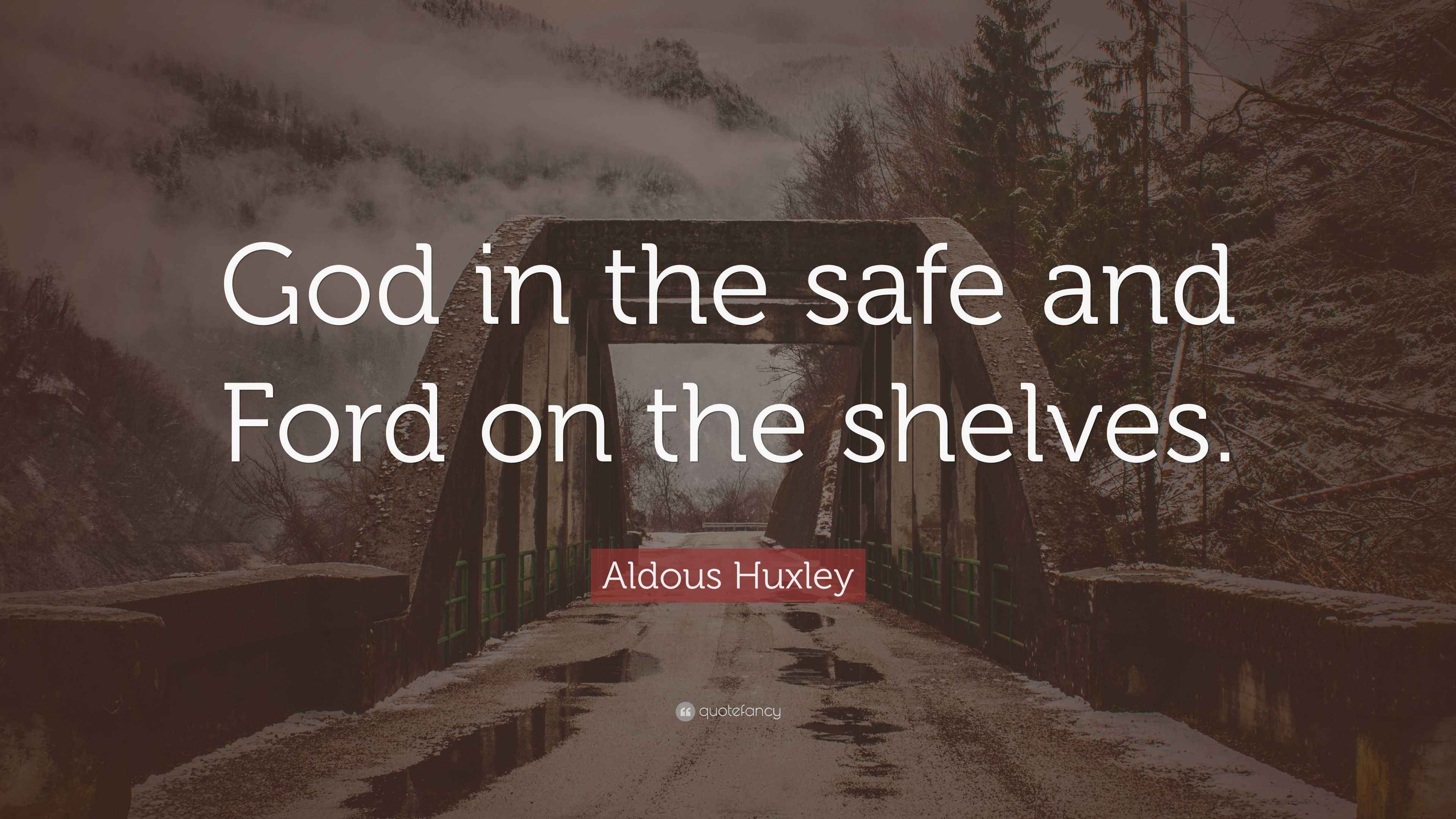 Aldous Huxley Quote “God in the safe and Ford on the shelves.”