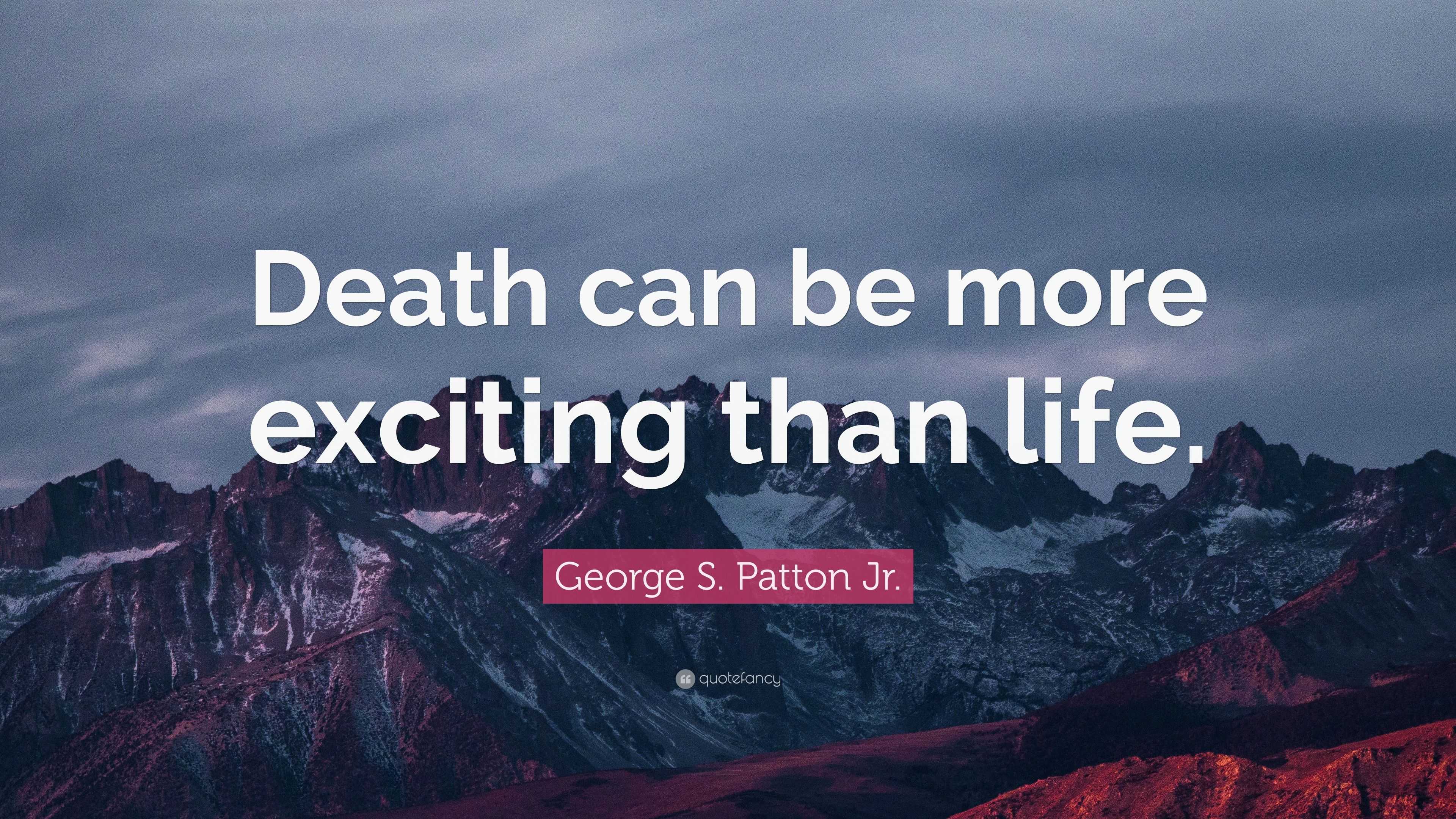 George S. Patton Jr. Quote: “Death can be more exciting than life.”