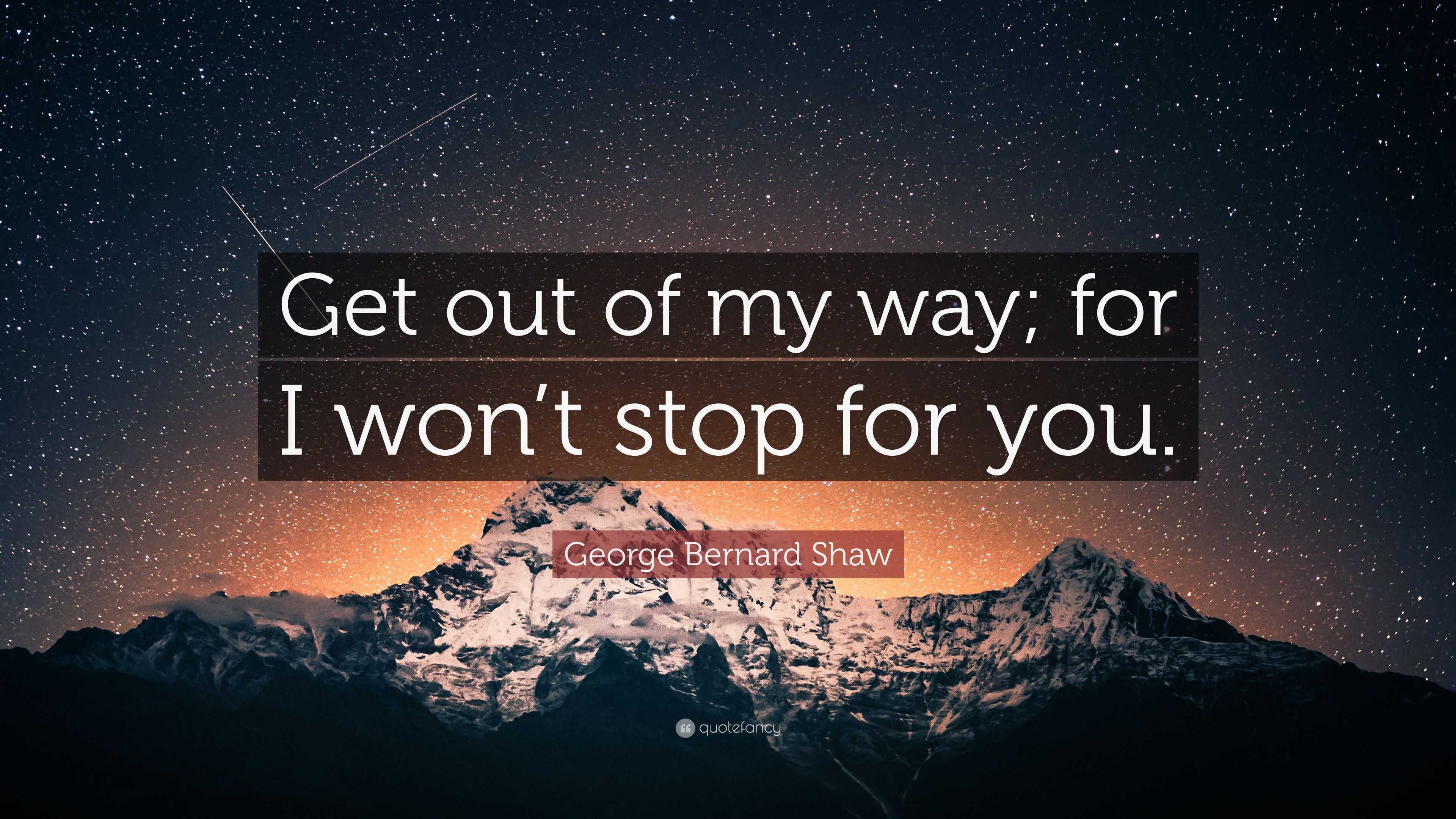 George Bernard Shaw Quote: “Get out of my way; for I won’t stop for you.”