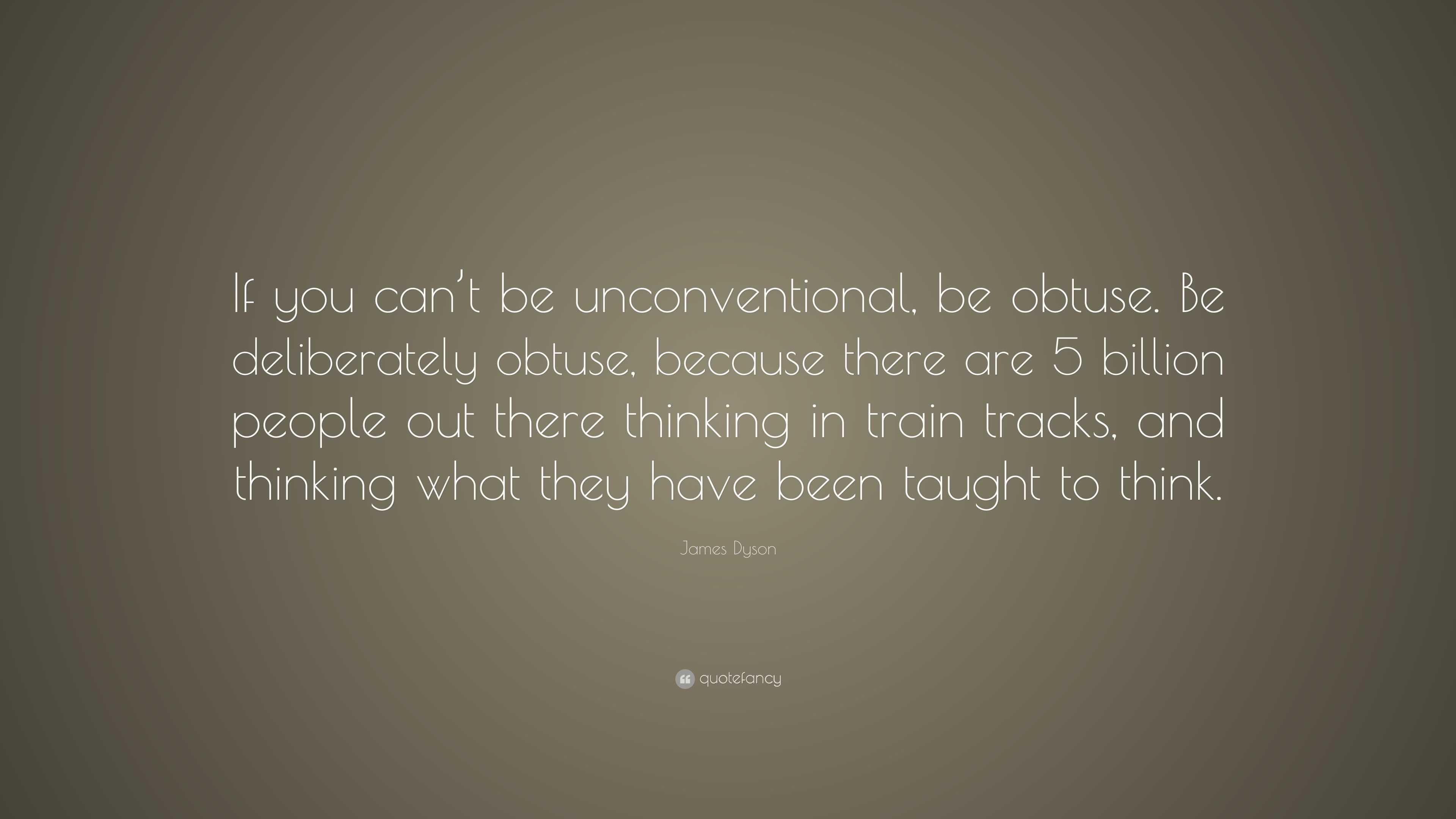 James Dyson Quote: “If you can’t be unconventional, be obtuse. Be ...