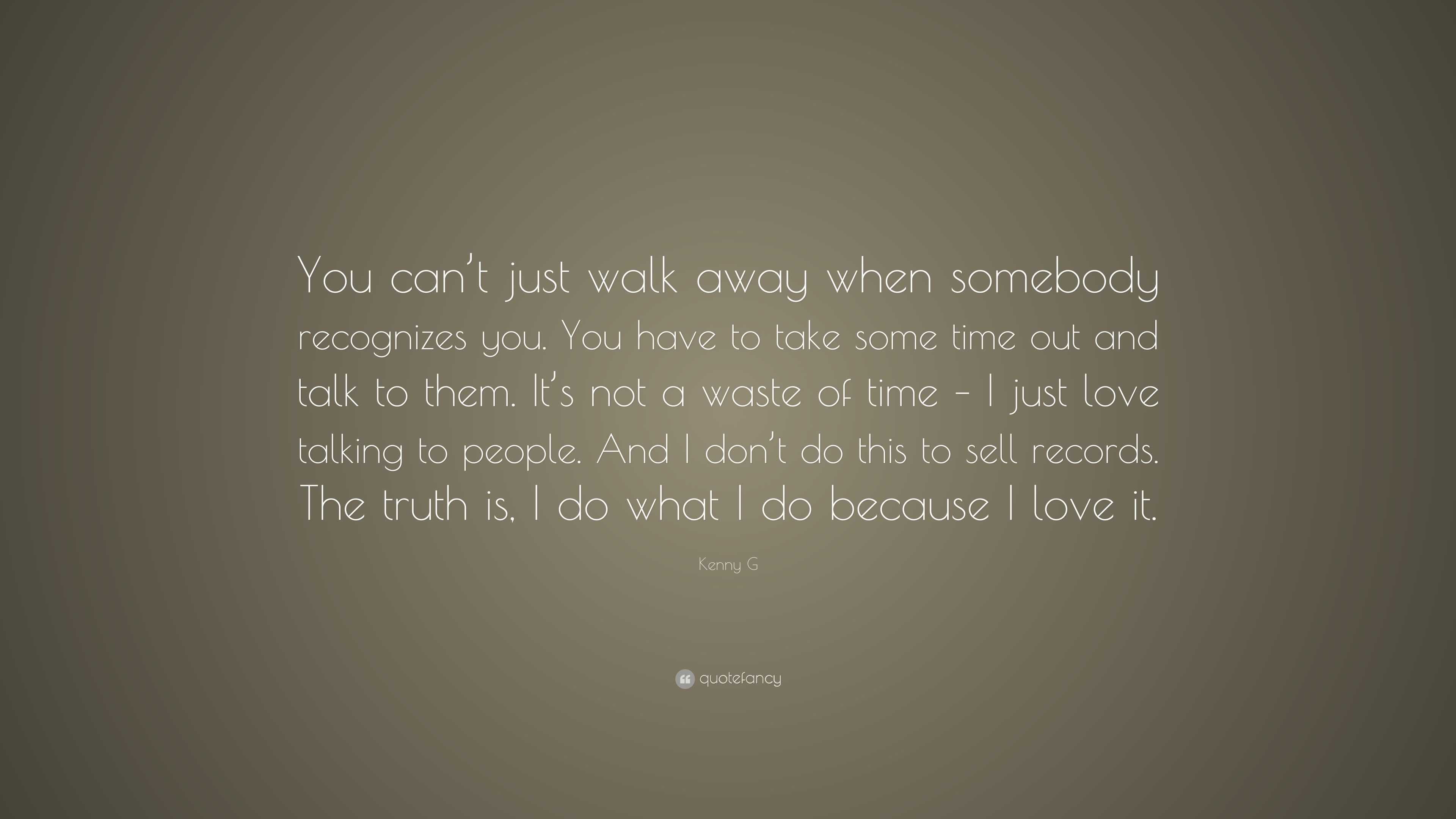 Kenny G Quote You Can T Just Walk Away When Somebody Recognizes