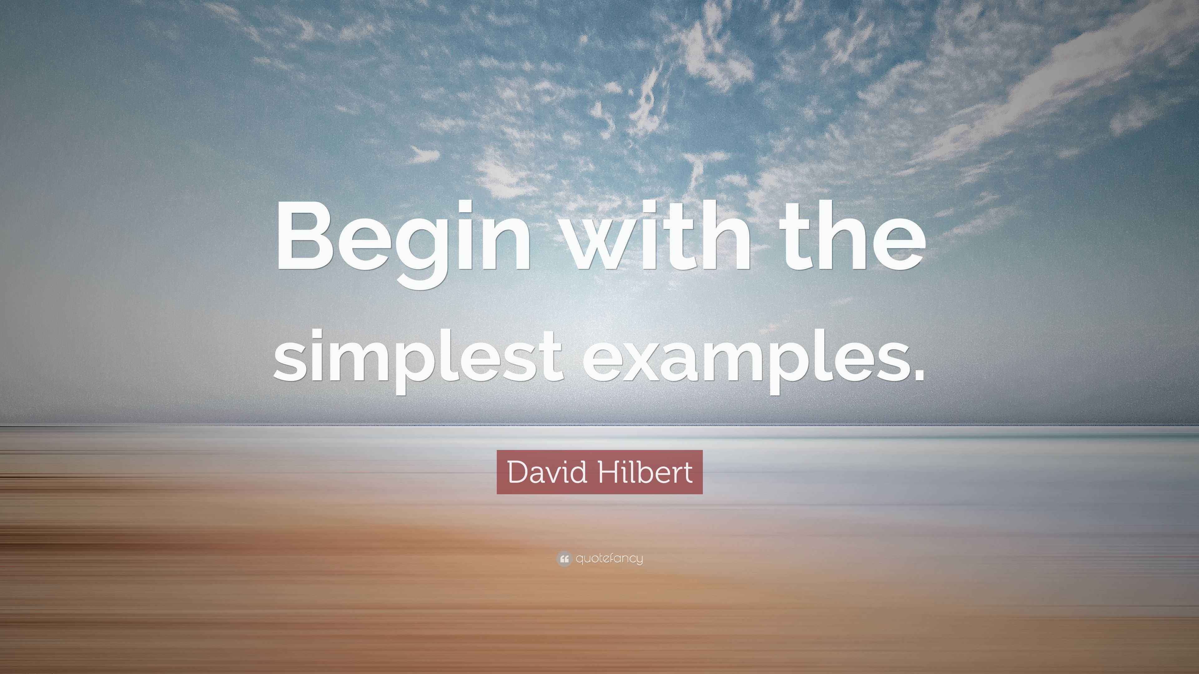 David Hilbert Quote “Begin with the simplest examples.”