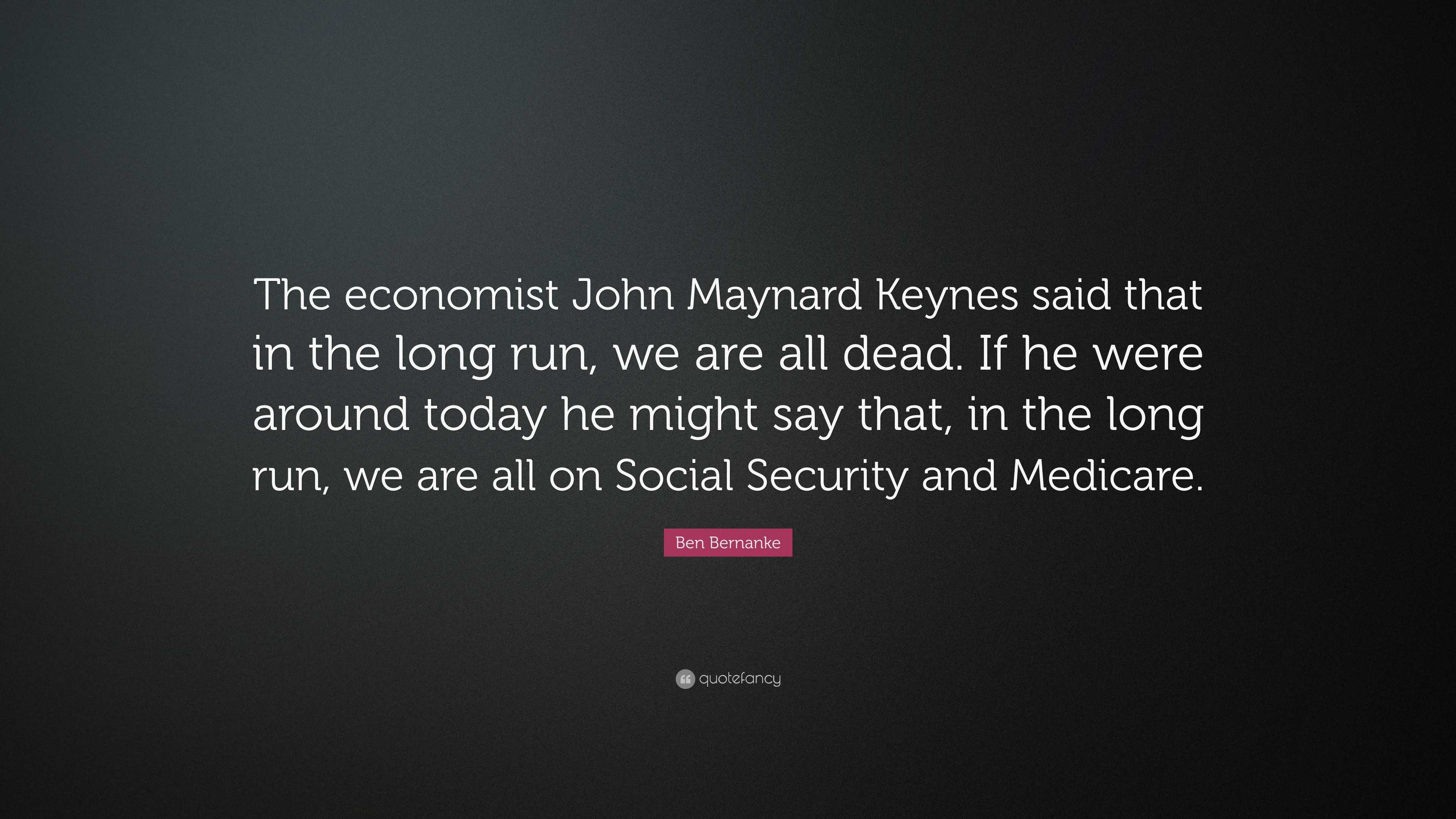 Ben Bernanke Quote “the Economist John Maynard Keynes Said That In The