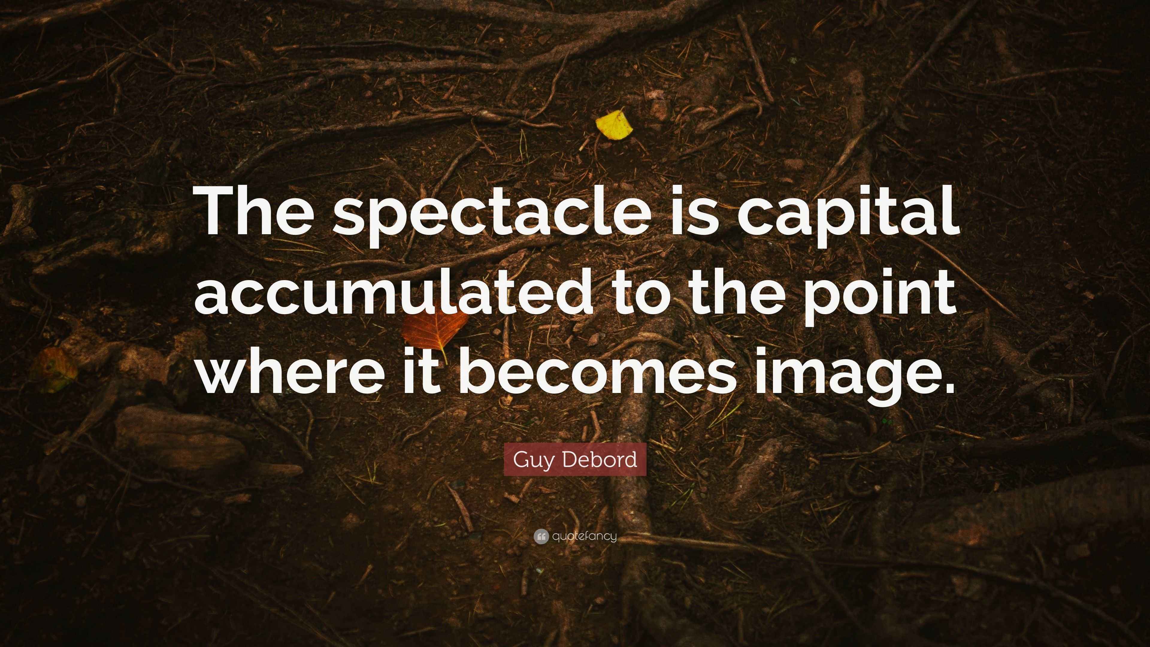 Guy Debord Quote “The spectacle is capital accumulated to the point
