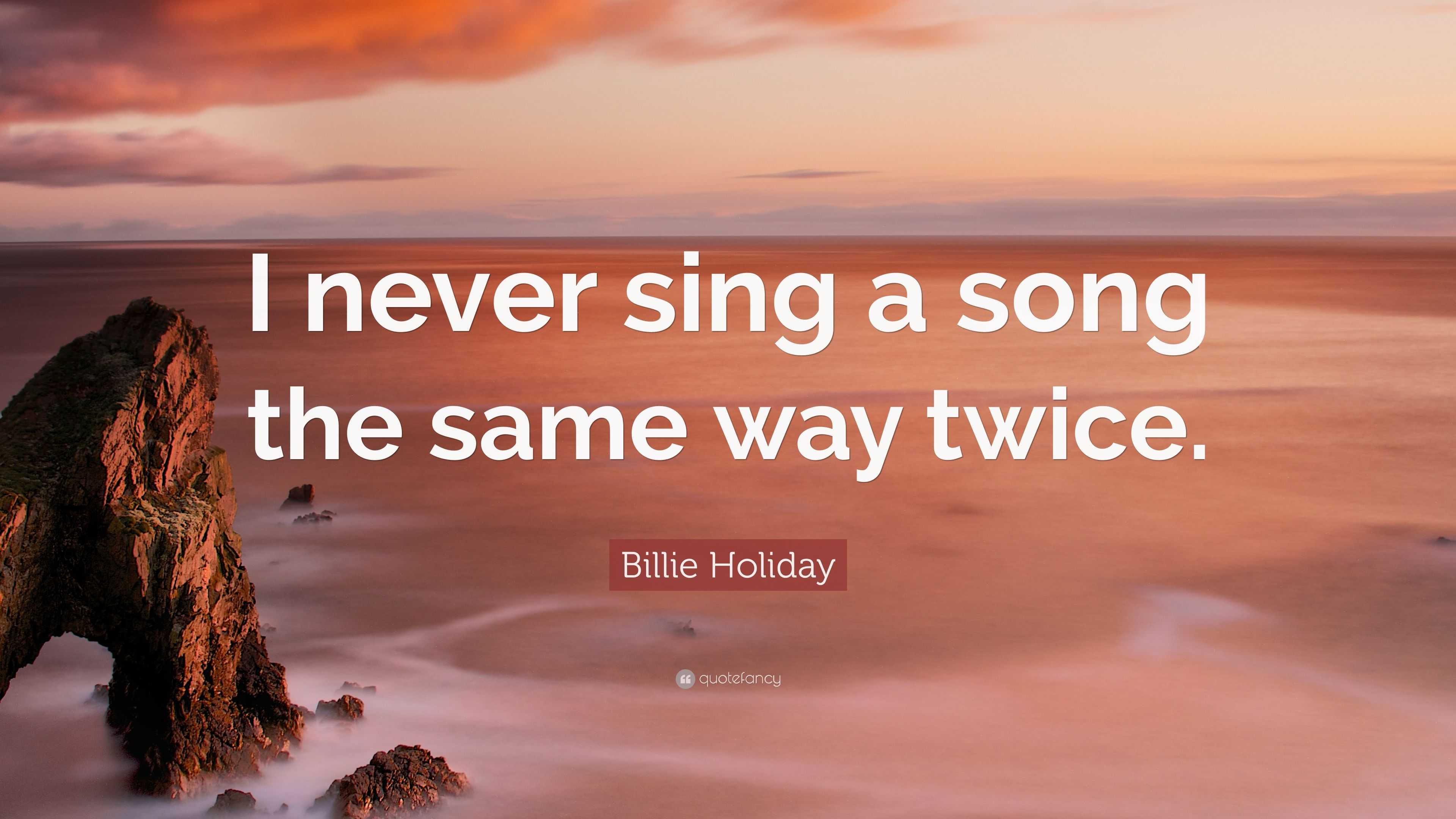 Billie Holiday Quote: "I never sing a song the same way twice."