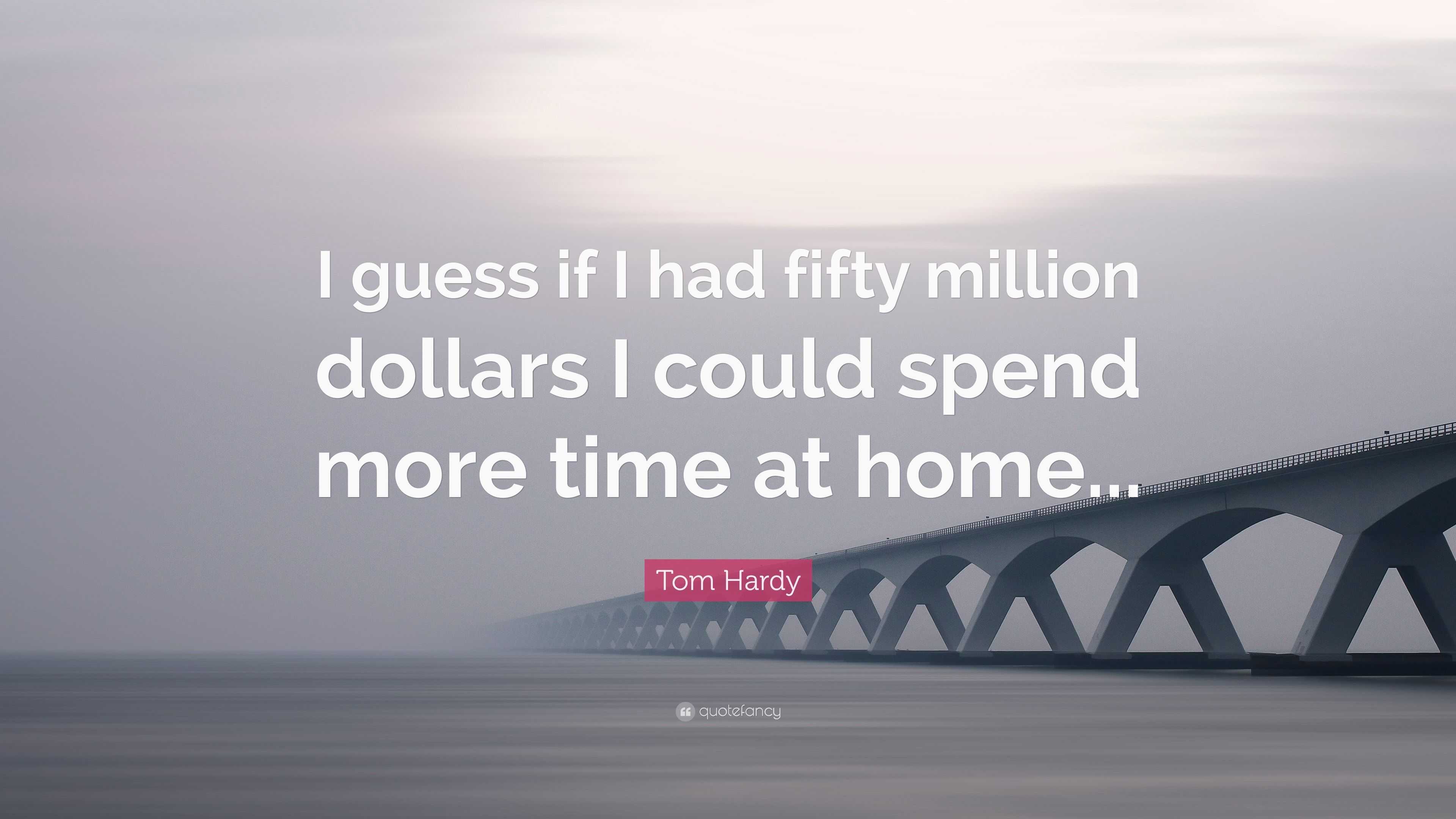 Tom Hardy Quote: “I guess if I had fifty million dollars I could spend more  time